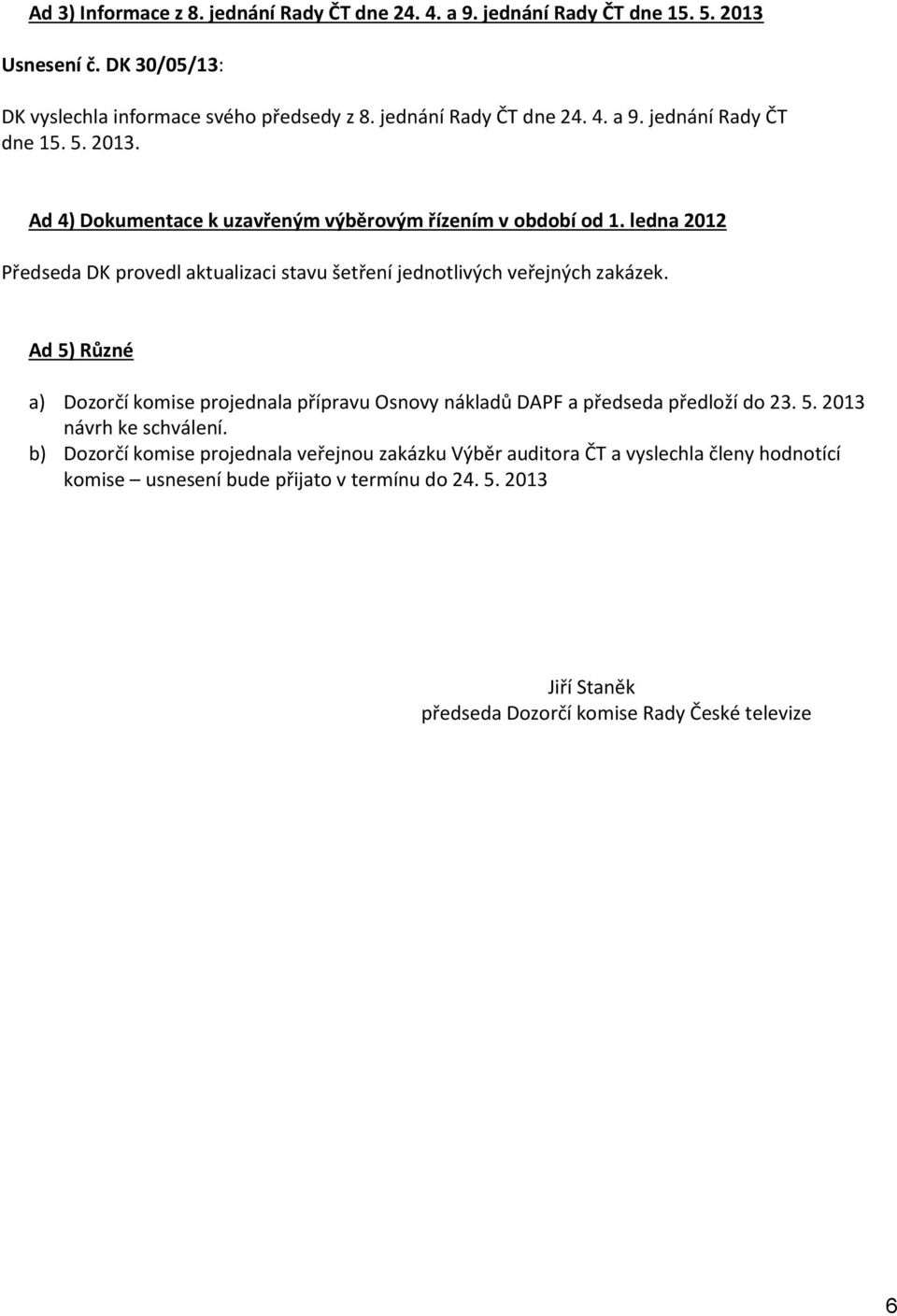 Ad 5) Různé a) Dozorčí komise projednala přípravu Osnovy nákladů DAPF a předseda předloží do 23. 5. 2013 návrh ke schválení.