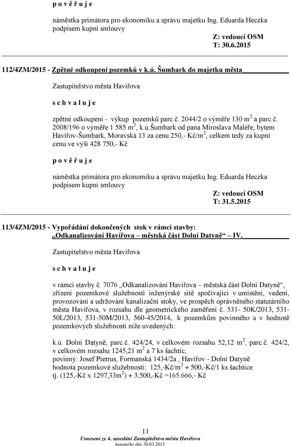 šumbark od pana Miroslava Maléře, bytem Havířov-Šumbark, Moravská 13 za cenu 250,- Kč/m 2, celkem tedy za kupní cenu ve výši 428 750,- Kč p o v ě ř u j e náměstka primátora pro ekonomiku a správu