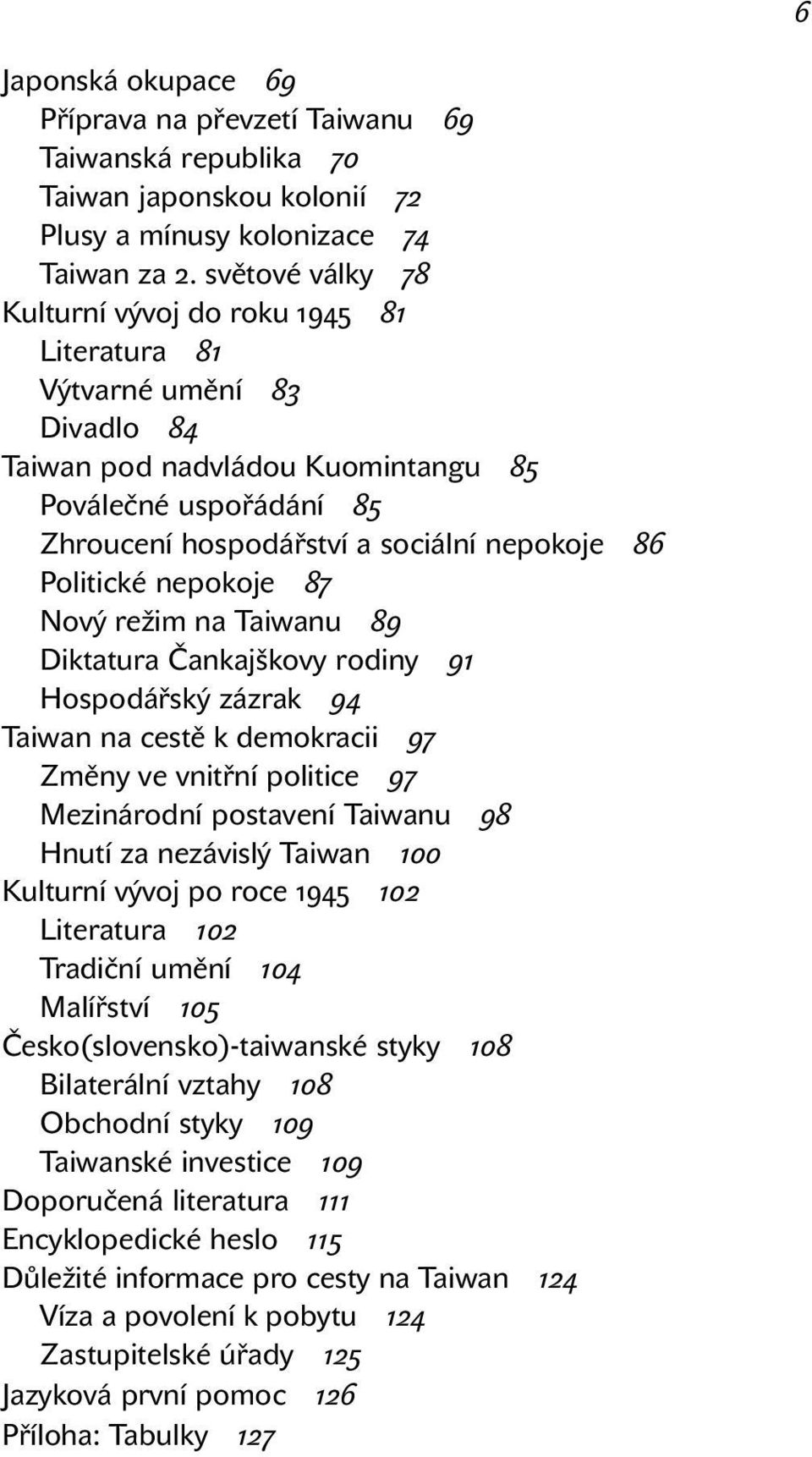 Politické nepokoje 87 Nový režim na Taiwanu 89 Diktatura Čankajškovy rodiny 91 Hospodářský zázrak 94 Taiwan na cestě k demokracii 97 Změny ve vnitřní politice 97 Mezinárodní postavení Taiwanu 98