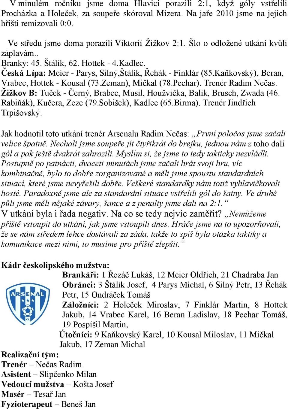 Kaňkovský), Beran, Vrabec, Hottek - Kousal (73.Zeman), Mičkal (78.Pechar). Trenér Radim Nečas. Žižkov B: Tuček - Černý, Brabec, Musil, Houţvička, Balík, Brusch, Zwada (46. Rabiňák), Kučera, Zeze (79.