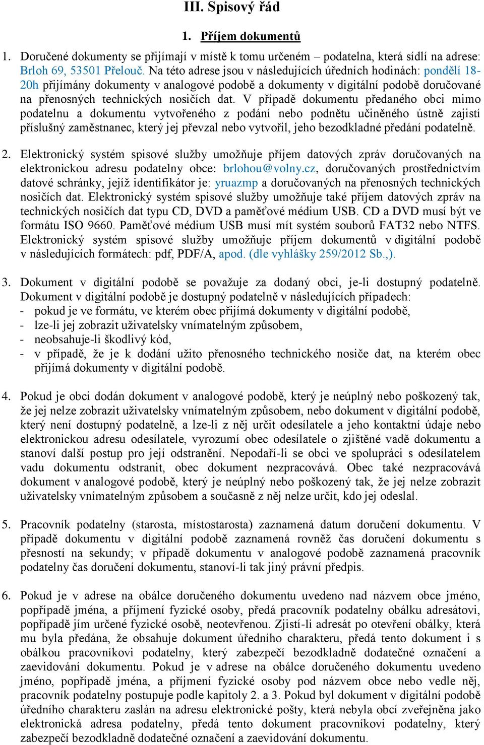 V případě dokumentu předaného obci mimo podatelnu a dokumentu vytvořeného z podání nebo podnětu učiněného ústně zajistí příslušný zaměstnanec, který jej převzal nebo vytvořil, jeho bezodkladné