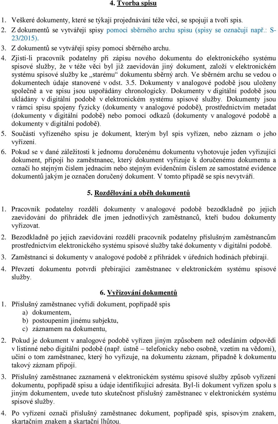 Zjistí-li pracovník podatelny při zápisu nového dokumentu do elektronického systému spisové služby, že v téže věci byl již zaevidován jiný dokument, založí v elektronickém systému spisové služby ke