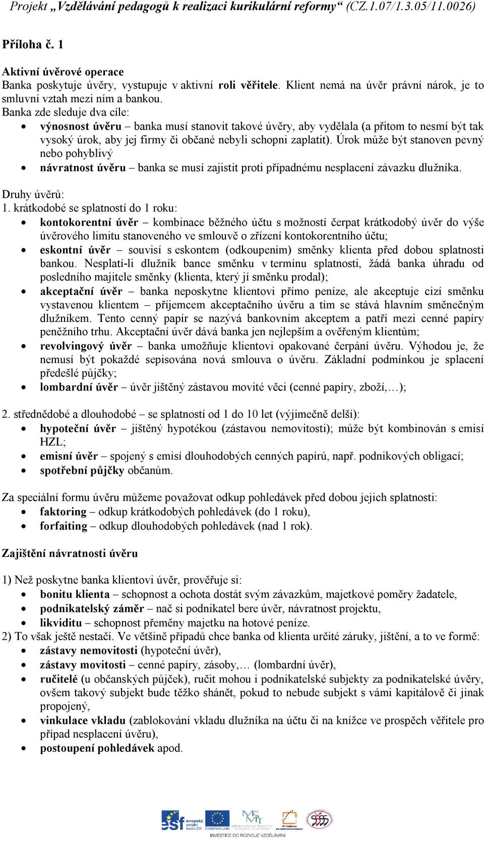 Úrok může být stanoven pevný nebo pohyblivý návratnost úvěru banka se musí zajistit proti případnému nesplacení závazku dlužníka. Druhy úvěrů: 1.