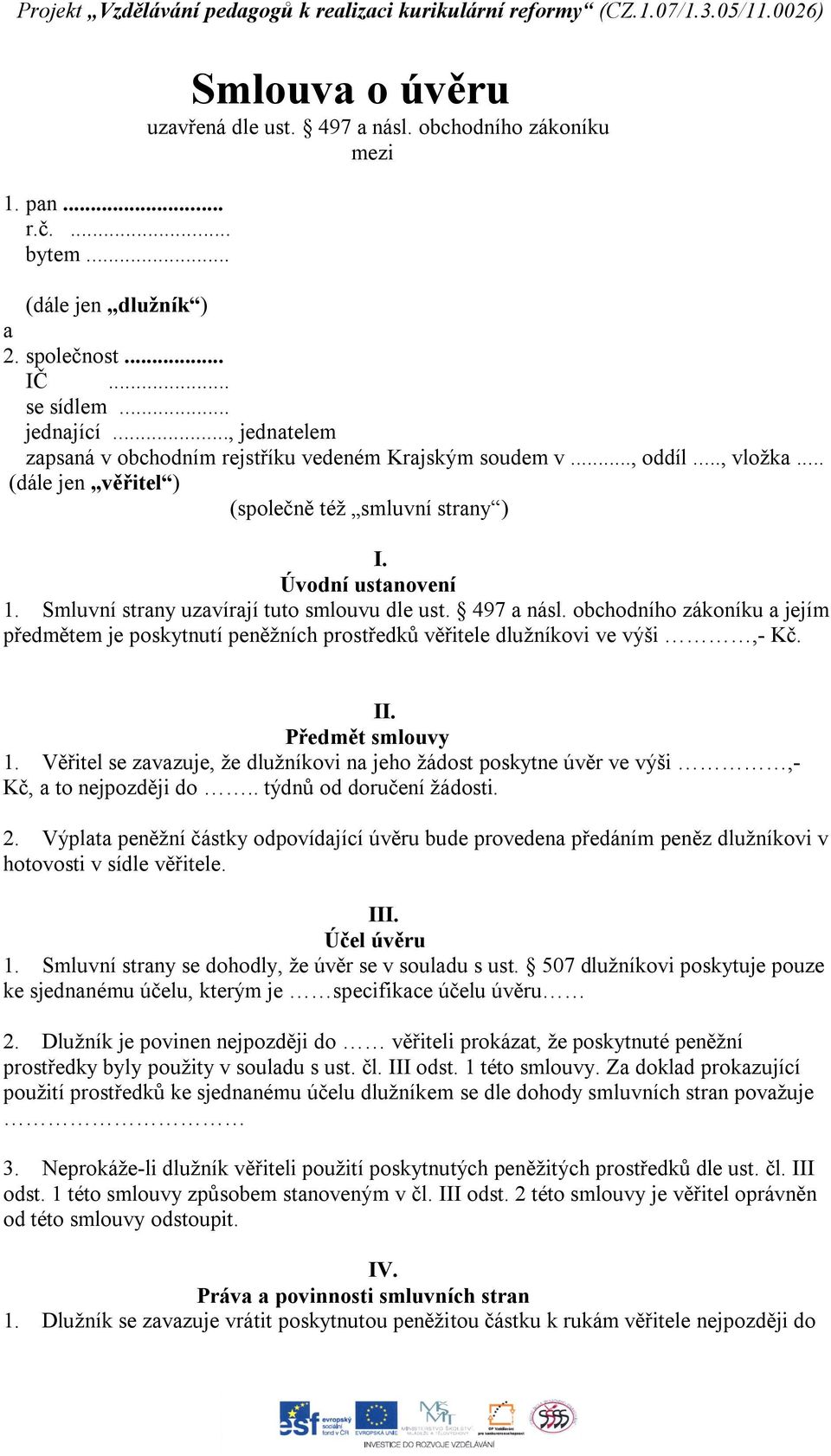 Smluvní strany uzavírají tuto smlouvu dle ust. 497 a násl. obchodního zákoníku a jejím předmětem je poskytnutí peněžních prostředků věřitele dlužníkovi ve výši,- Kč. II. Předmět smlouvy 1.