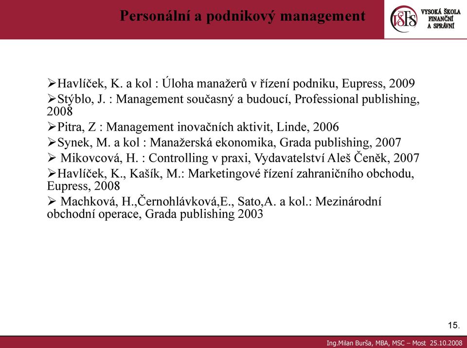 a kol : Manažerská ekonomika, Grada publishing, 2007 Mikovcová, H. : Controlling v praxi, Vydavatelství Aleš Čeněk, 2007 Havlíček, K.