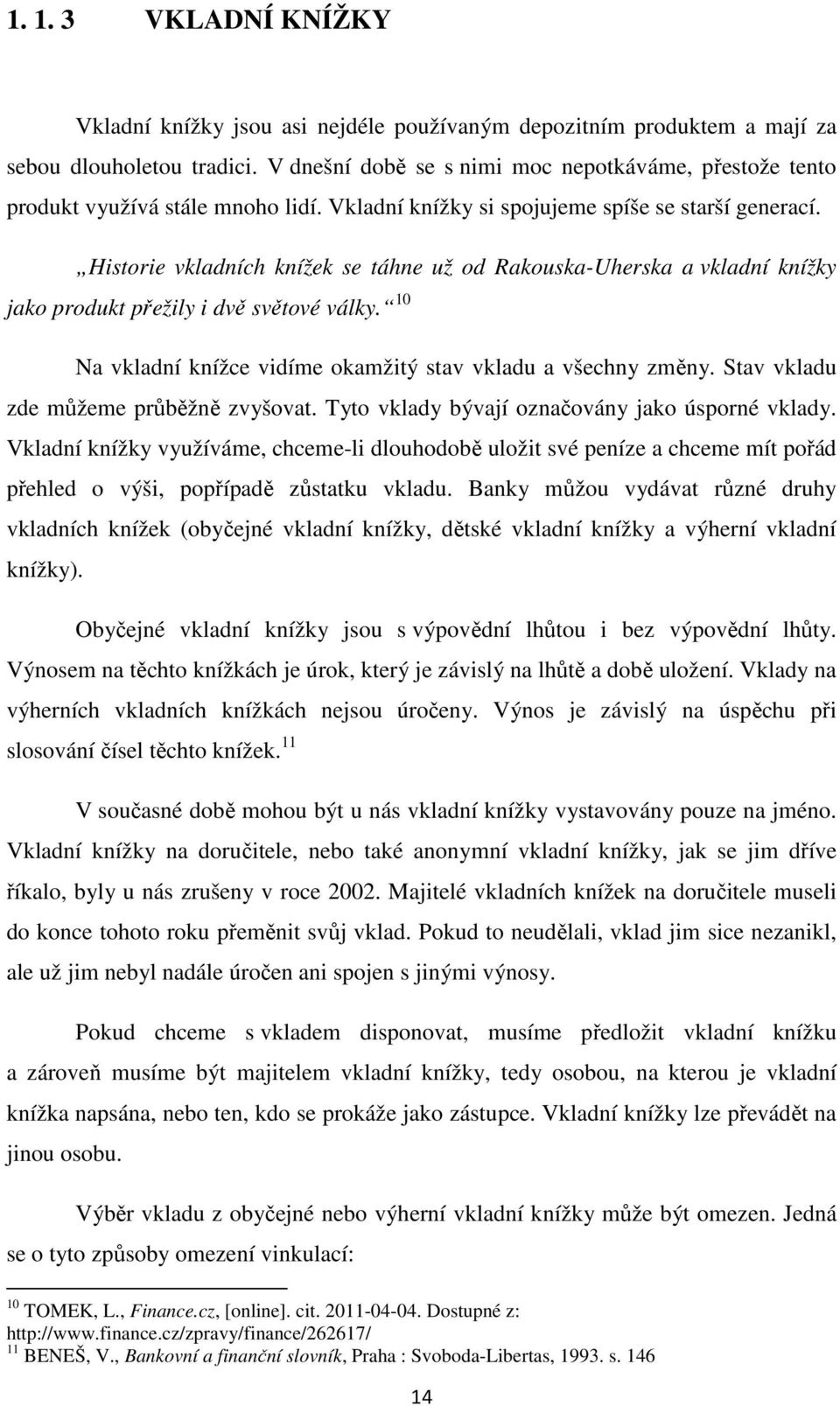 Historie vkladních knížek se táhne už od Rakouska-Uherska a vkladní knížky jako produkt přežily i dvě světové války. 10 Na vkladní knížce vidíme okamžitý stav vkladu a všechny změny.