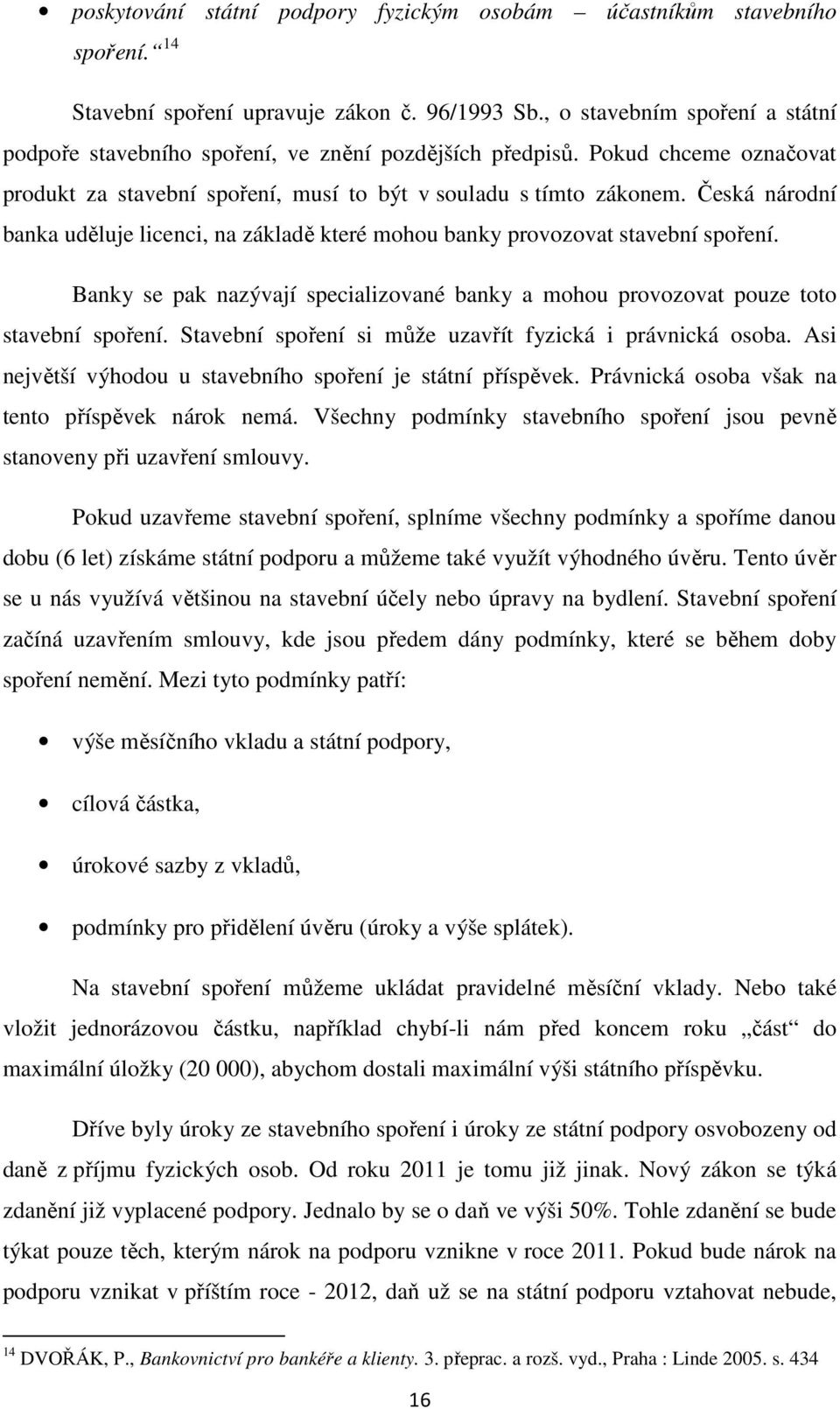 Česká národní banka uděluje licenci, na základě které mohou banky provozovat stavební spoření. Banky se pak nazývají specializované banky a mohou provozovat pouze toto stavební spoření.