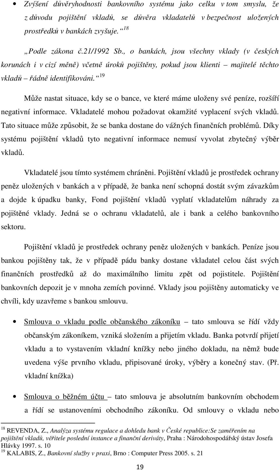 19 Může nastat situace, kdy se o bance, ve které máme uloženy své peníze, rozšíří negativní informace. Vkladatelé mohou požadovat okamžité vyplacení svých vkladů.