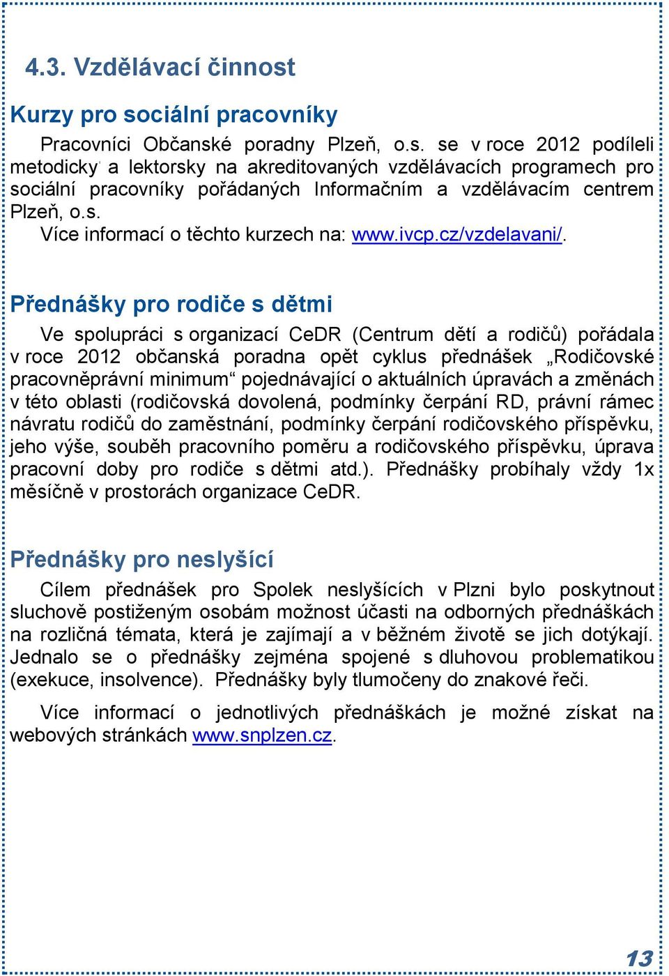 Přednášky pro rodiče s dětmi Ve spolupráci s organizací CeDR (Centrum dětí a rodičů) pořádala v roce 2012 občanská poradna opět cyklus přednášek Rodičovské pracovněprávní minimum pojednávající o