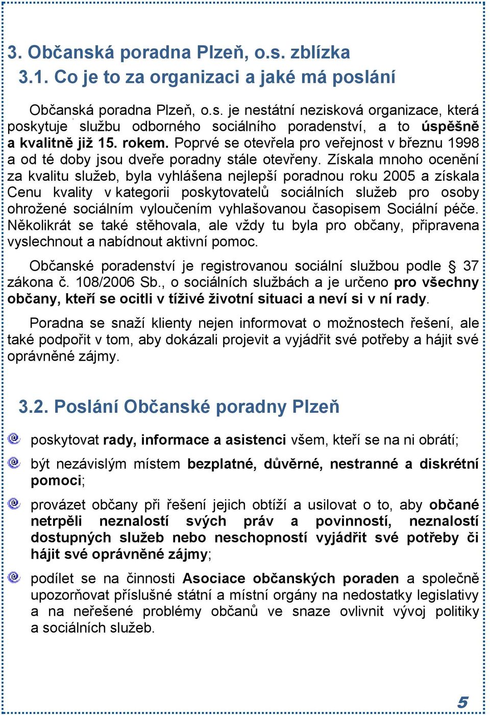 Získala mnoho ocenění za kvalitu služeb, byla vyhlášena nejlepší poradnou roku 2005 a získala Cenu kvality v kategorii poskytovatelů sociálních služeb pro osoby ohrožené sociálním vyloučením