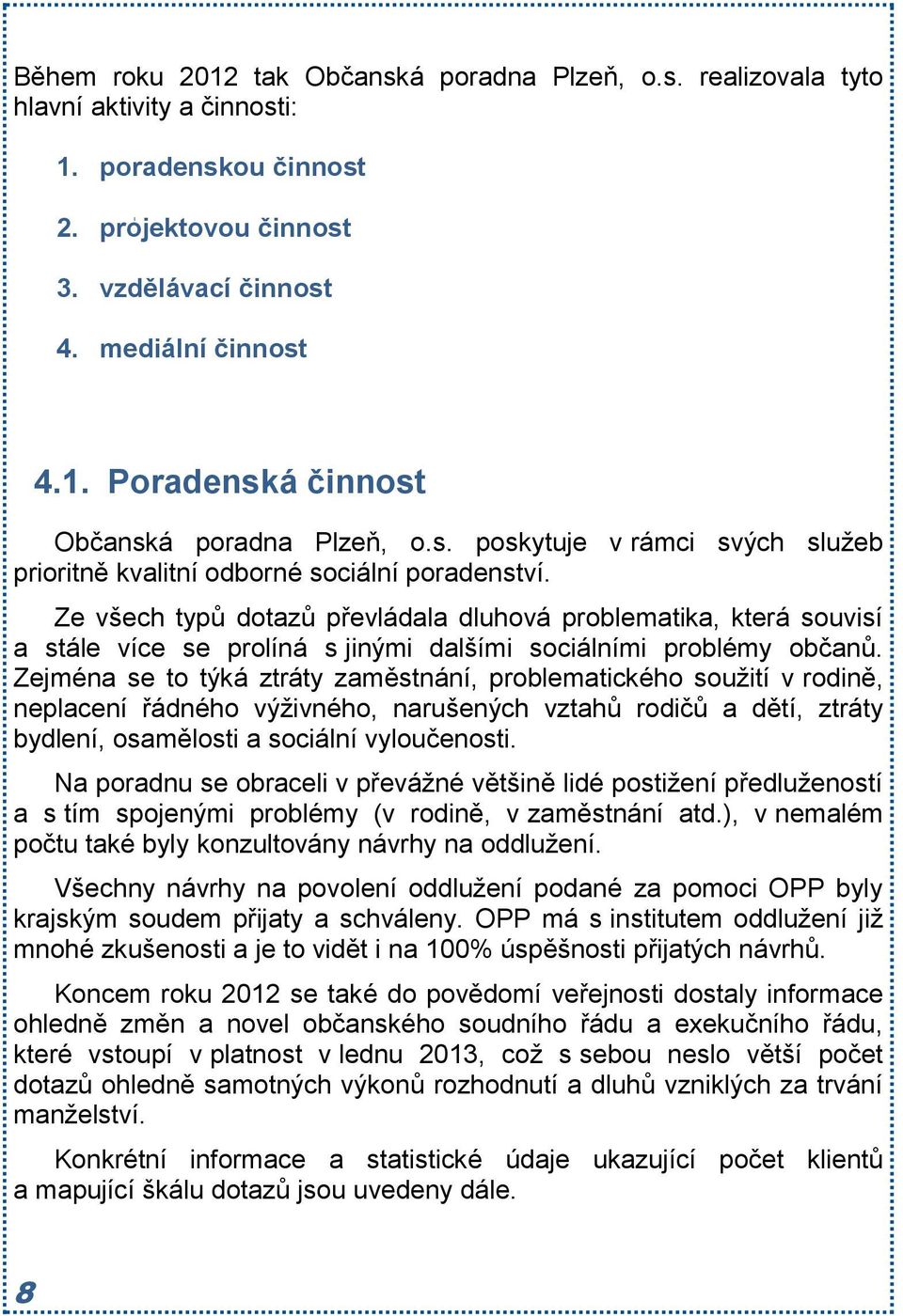 Ze všech typů dotazů převládala dluhová problematika, která souvisí a stále více se prolíná s jinými dalšími sociálními problémy občanů.