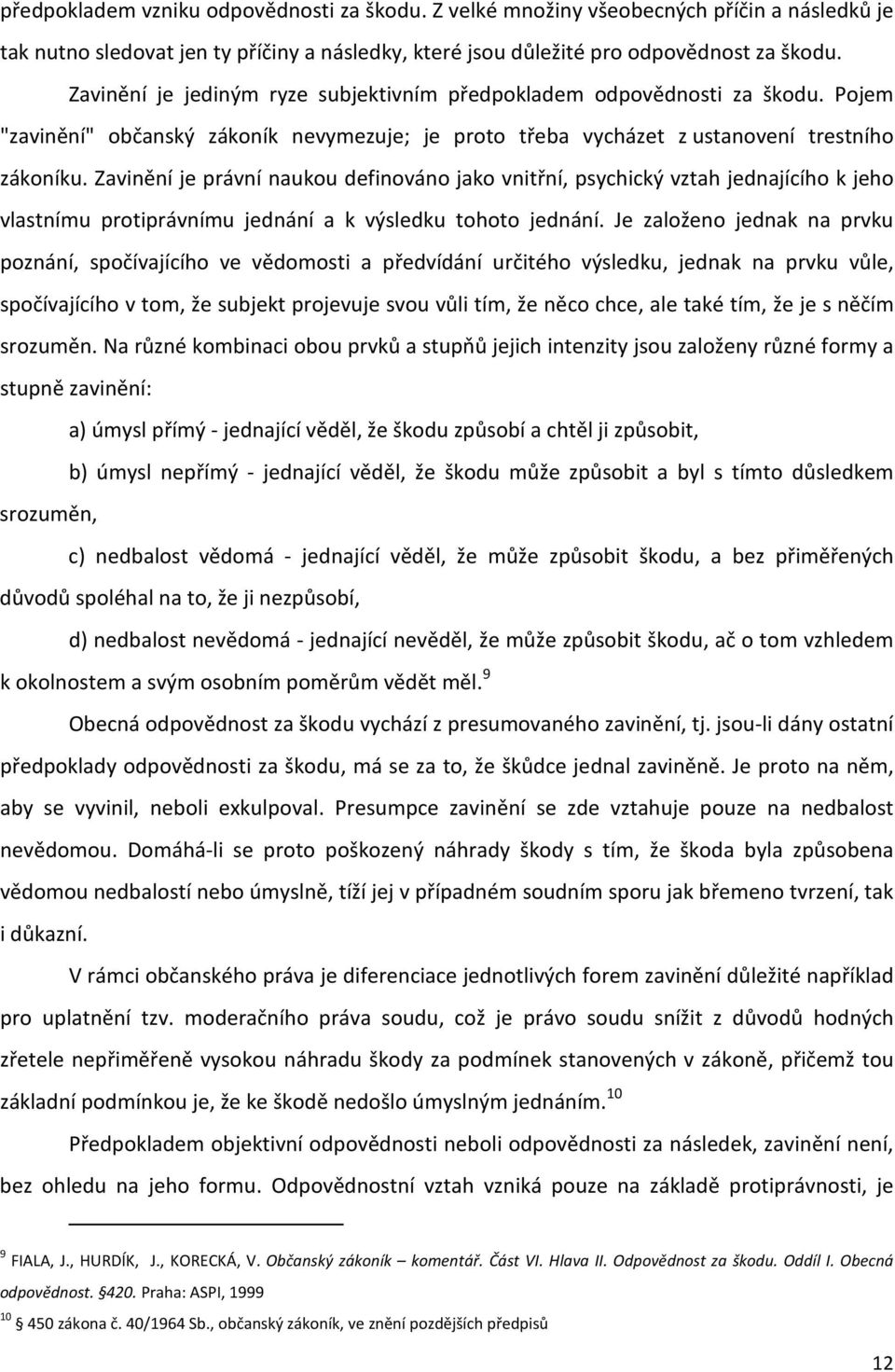 Zavinění je právní naukou definováno jako vnitřní, psychický vztah jednajícího k jeho vlastnímu protiprávnímu jednání a k výsledku tohoto jednání.