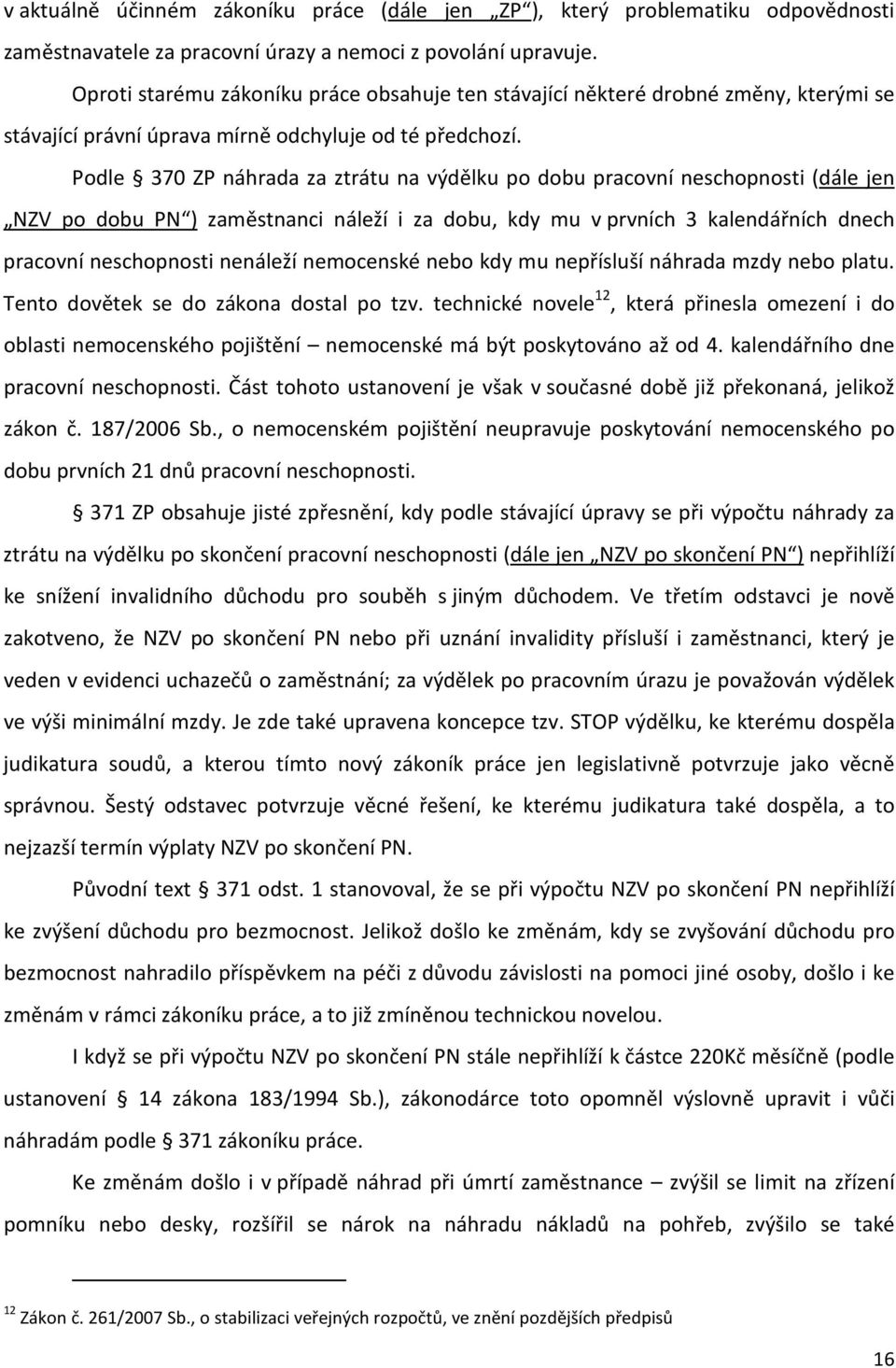 Podle 370 ZP náhrada za ztrátu na výdělku po dobu pracovní neschopnosti (dále jen NZV po dobu PN ) zaměstnanci náleží i za dobu, kdy mu v prvních 3 kalendářních dnech pracovní neschopnosti nenáleží