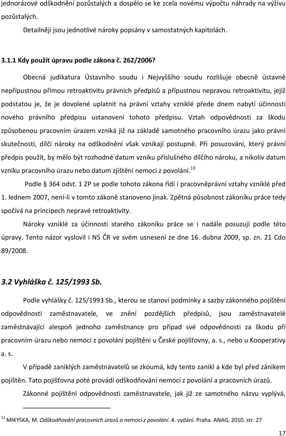 Obecná judikatura Ústavního soudu i Nejvyššího soudu rozlišuje obecně ústavně nepřípustnou přímou retroaktivitu právních předpisů a přípustnou nepravou retroaktivitu, jejíž podstatou je, že je