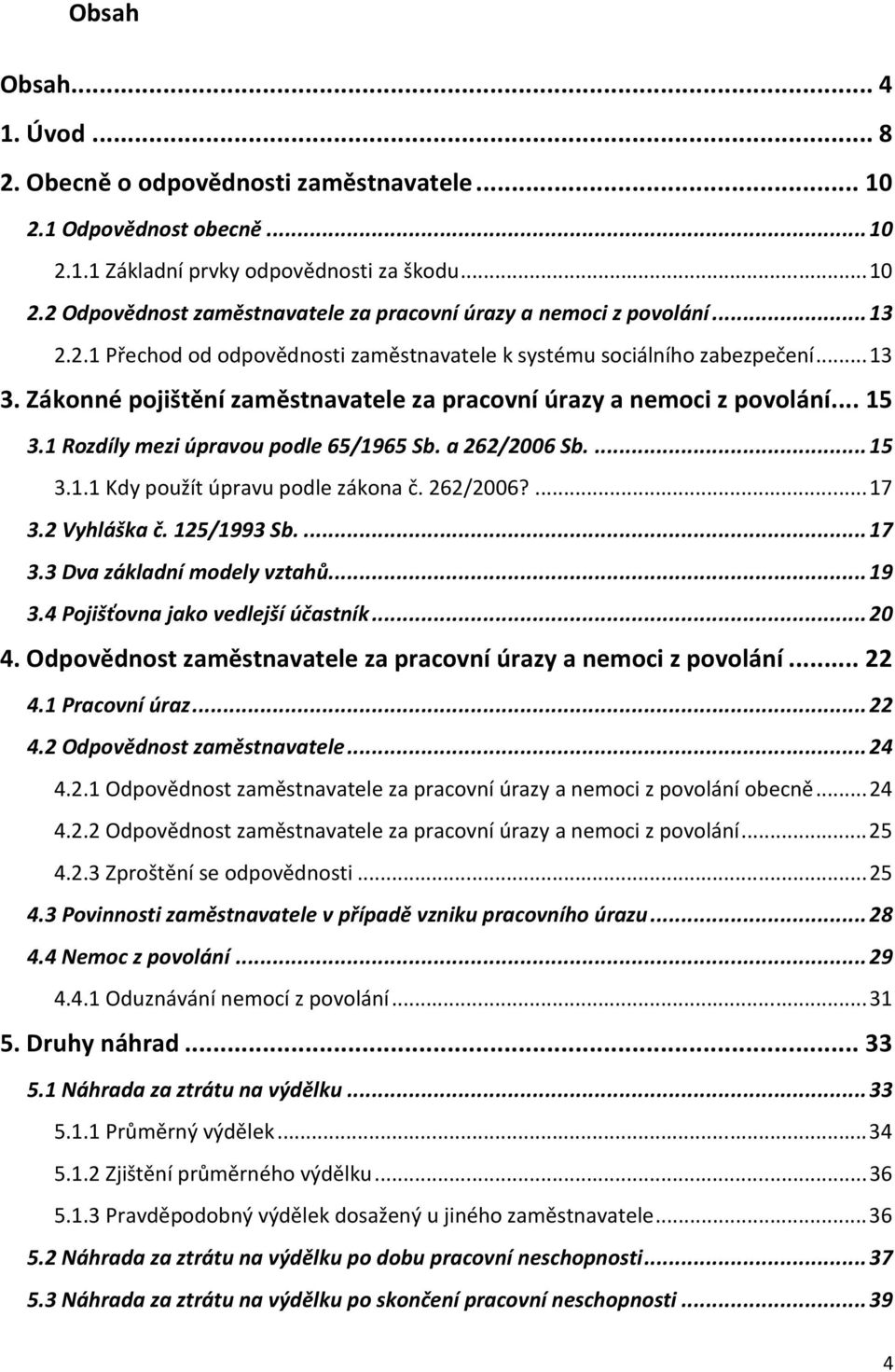 1 Rozdíly mezi úpravou podle 65/1965 Sb. a 262/2006 Sb.... 15 3.1.1 Kdy použít úpravu podle zákona č. 262/2006?... 17 3.2 Vyhláška č. 125/1993 Sb.... 17 3.3 Dva základní modely vztahů... 19 3.