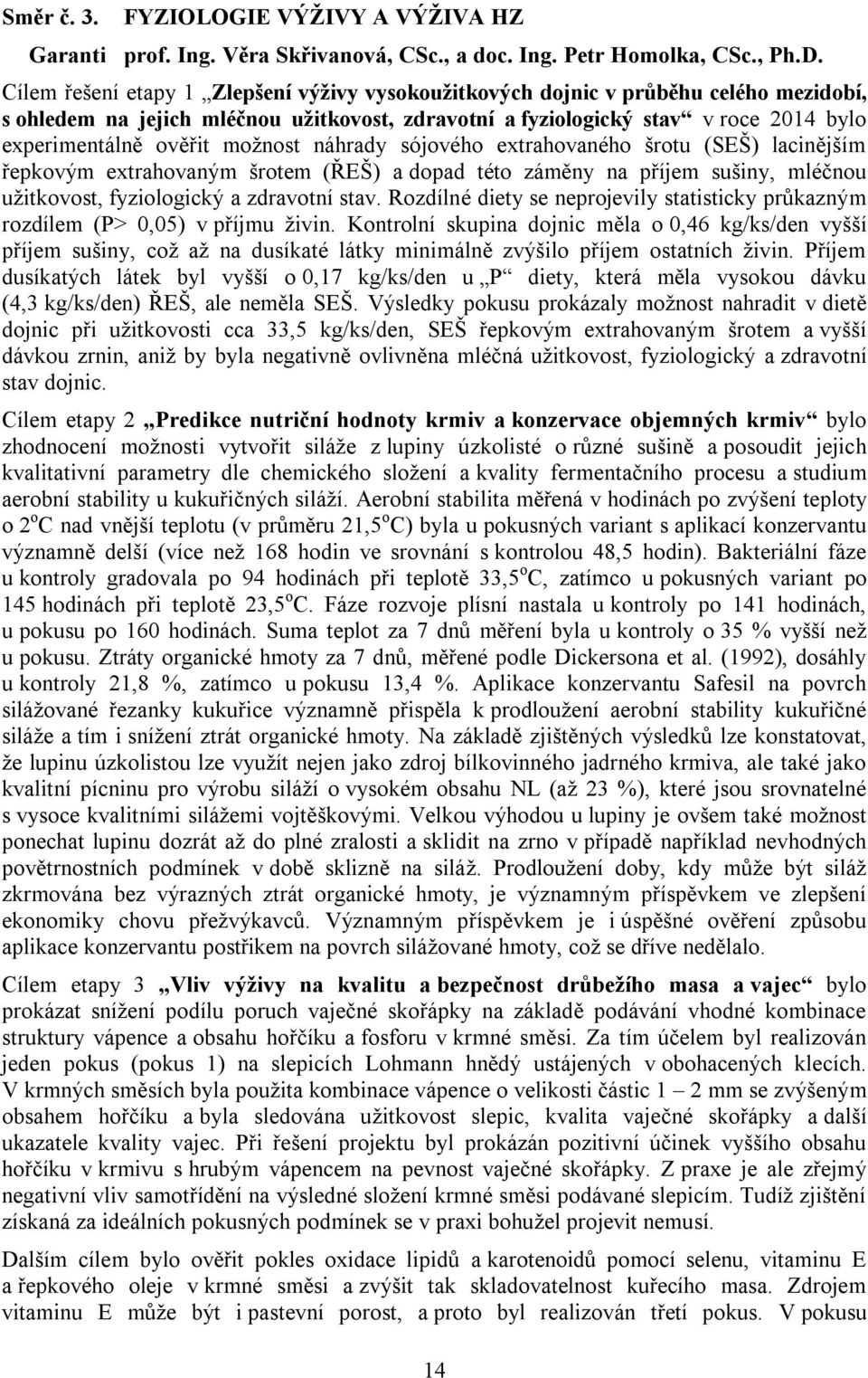 možnost náhrady sójového extrahovaného šrotu (SEŠ) lacinějším řepkovým extrahovaným šrotem (ŘEŠ) a dopad této záměny na příjem sušiny, mléčnou užitkovost, fyziologický a zdravotní stav.