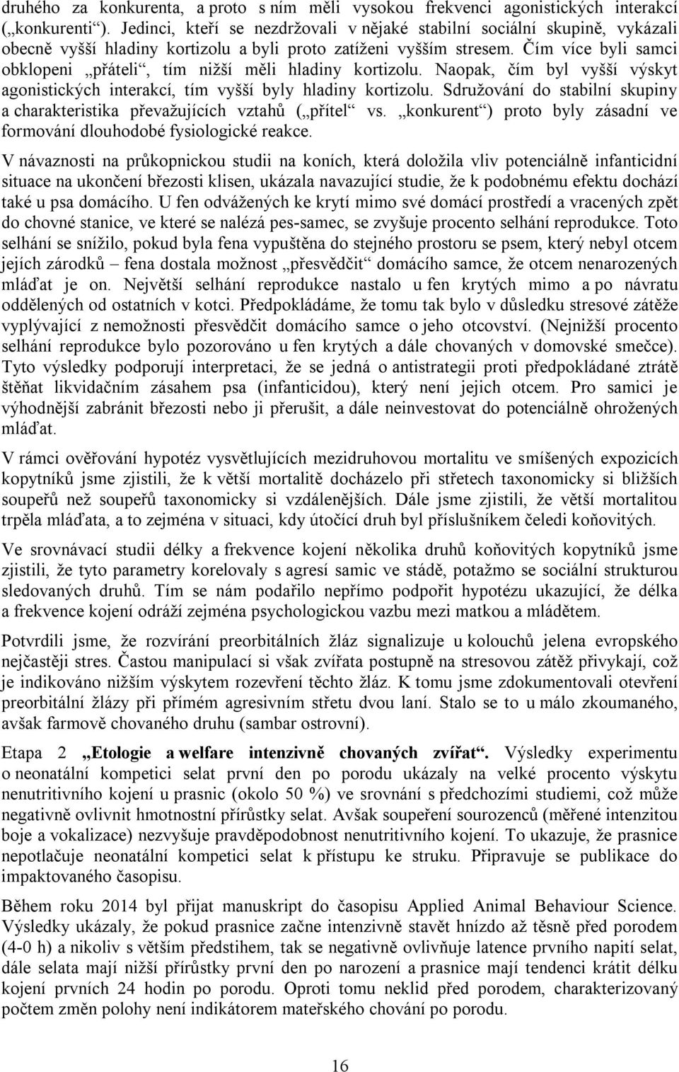 Čím více byli samci obklopeni přáteli, tím nižší měli hladiny kortizolu. Naopak, čím byl vyšší výskyt agonistických interakcí, tím vyšší byly hladiny kortizolu.