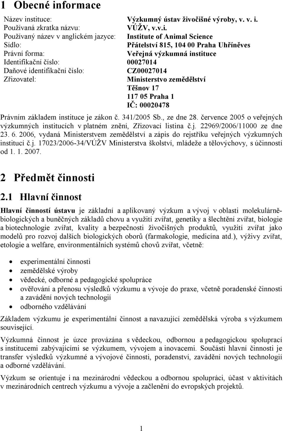 stituce: Výzkumný ústav živočišné výroby, v. v. i. Používaná zkratka názvu: VÚŽV, v.v.i. Používaný název v anglickém jazyce: Institute of Animal Science Sídlo: Přátelství 815, 104 00 Praha Uhříněves