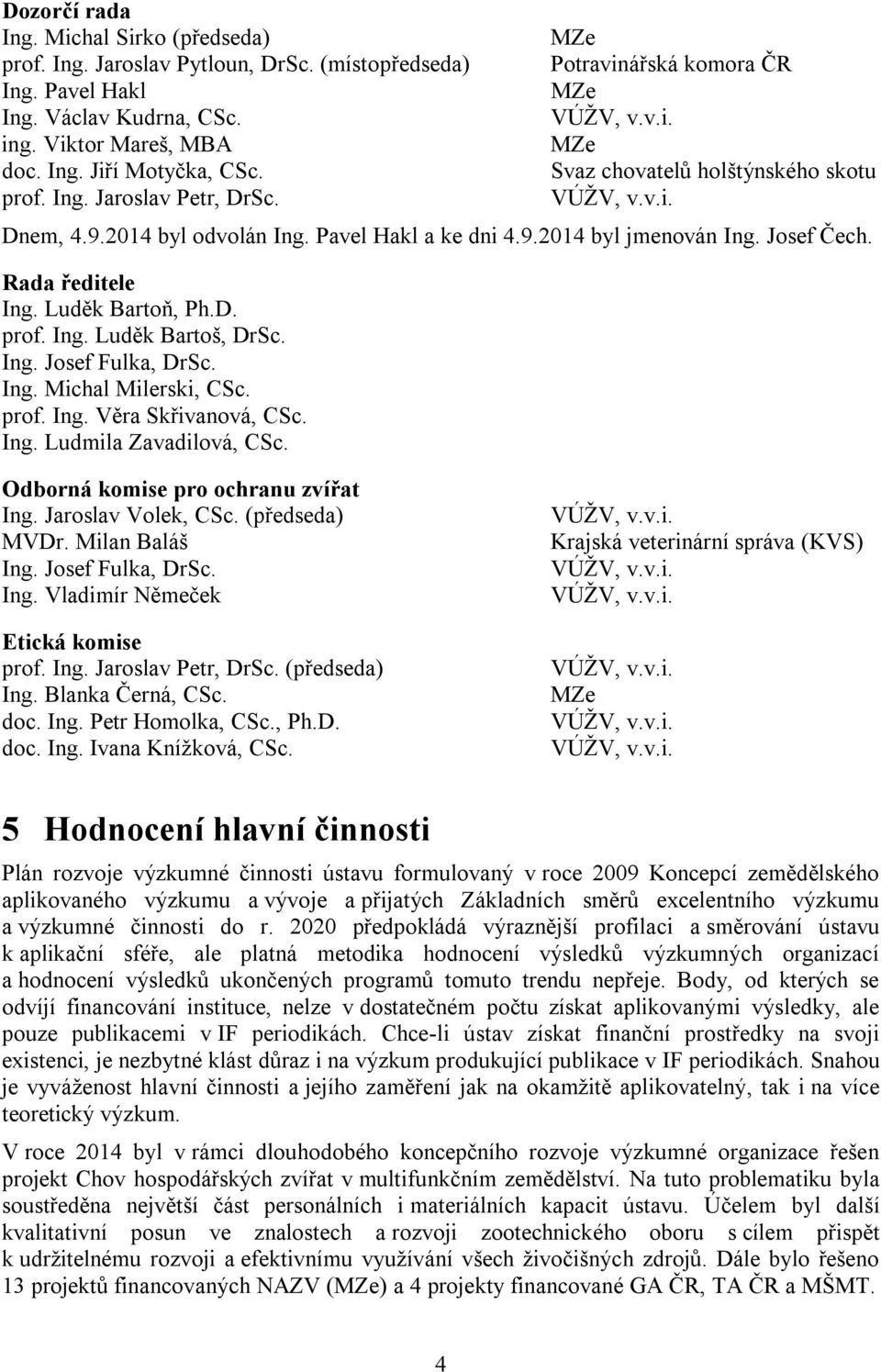 Rada ředitele Ing. Luděk Bartoň, Ph.D. prof. Ing. Luděk Bartoš, DrSc. Ing. Josef Fulka, DrSc. Ing. Michal Milerski, CSc. prof. Ing. Věra Skřivanová, CSc. Ing. Ludmila Zavadilová, CSc.