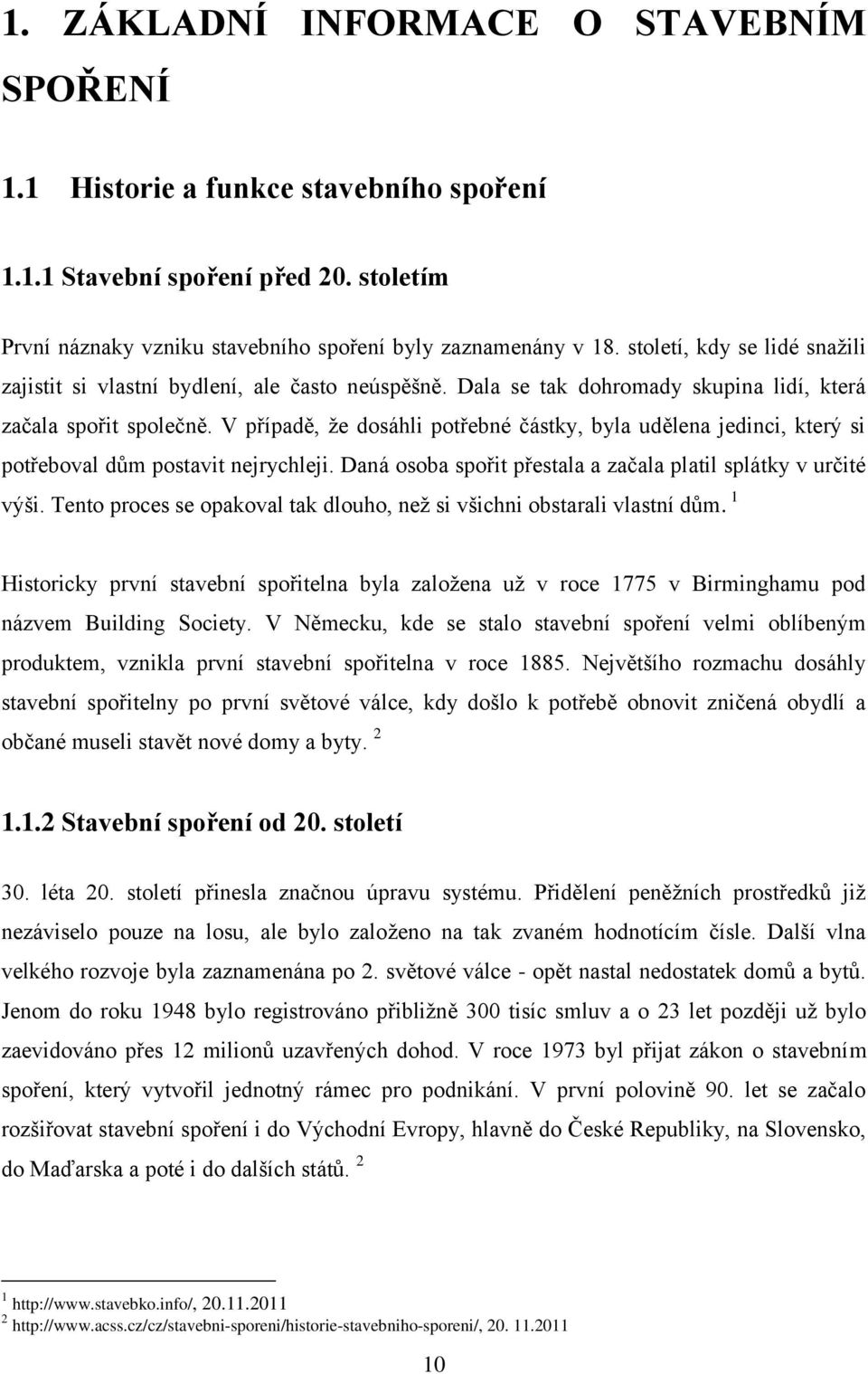 V případě, že dosáhli potřebné částky, byla udělena jedinci, který si potřeboval dům postavit nejrychleji. Daná osoba spořit přestala a začala platil splátky v určité výši.