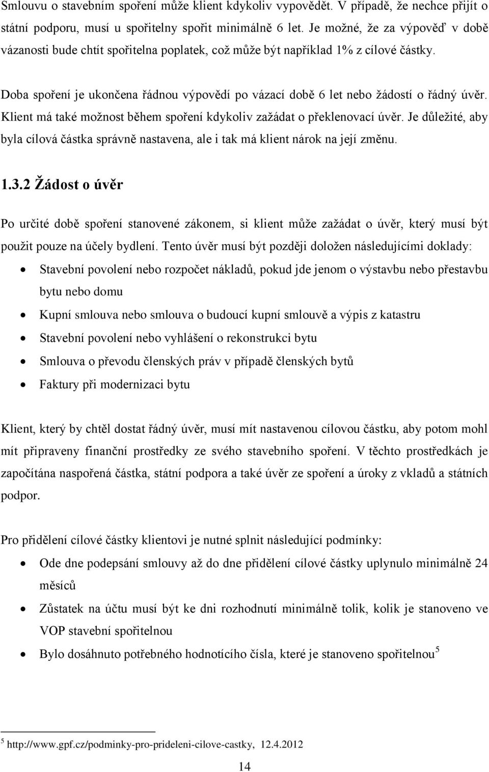 Doba spoření je ukončena řádnou výpovědí po vázací době 6 let nebo žádostí o řádný úvěr. Klient má také možnost během spoření kdykoliv zažádat o překlenovací úvěr.