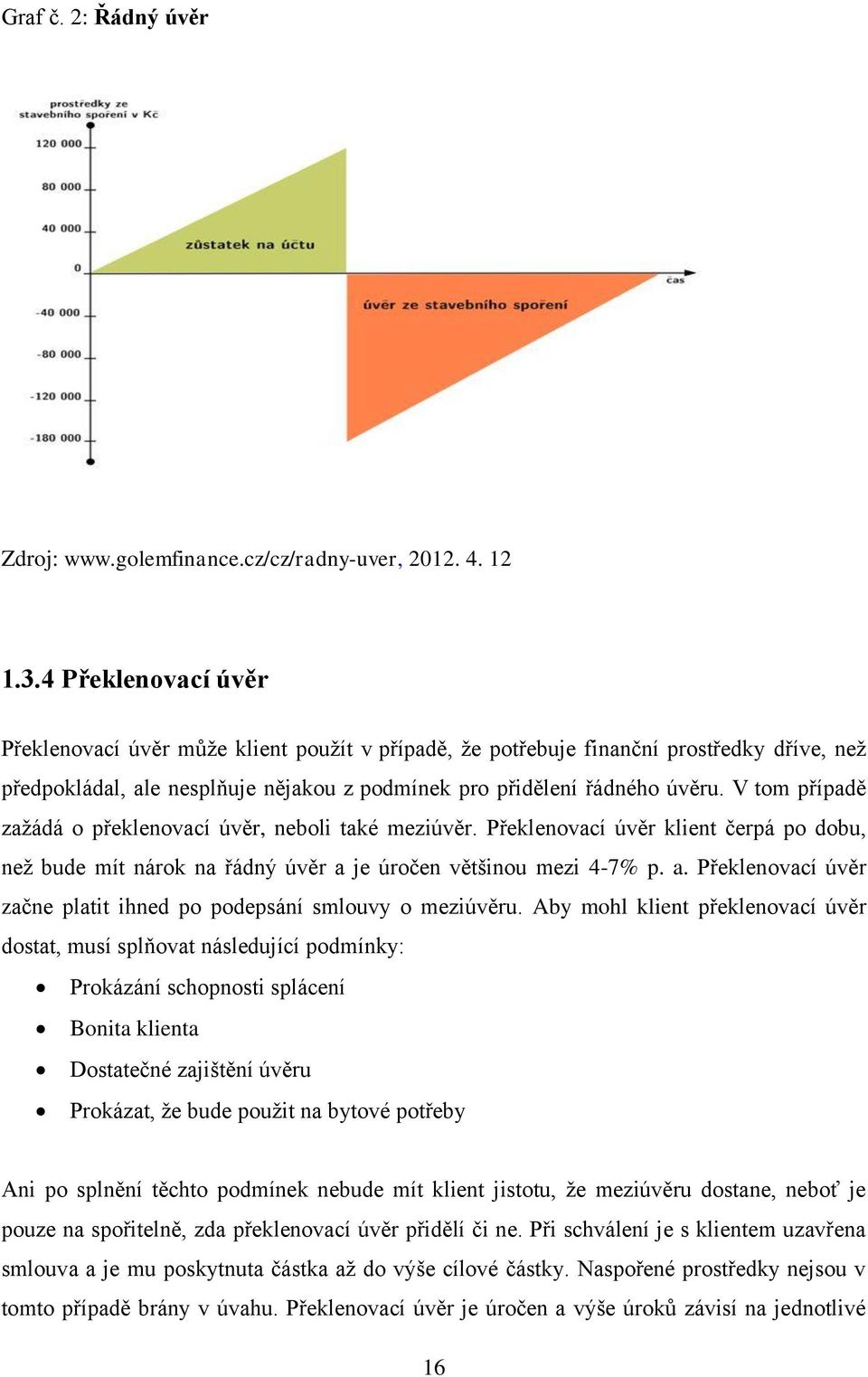 V tom případě zažádá o překlenovací úvěr, neboli také meziúvěr. Překlenovací úvěr klient čerpá po dobu, než bude mít nárok na řádný úvěr a 