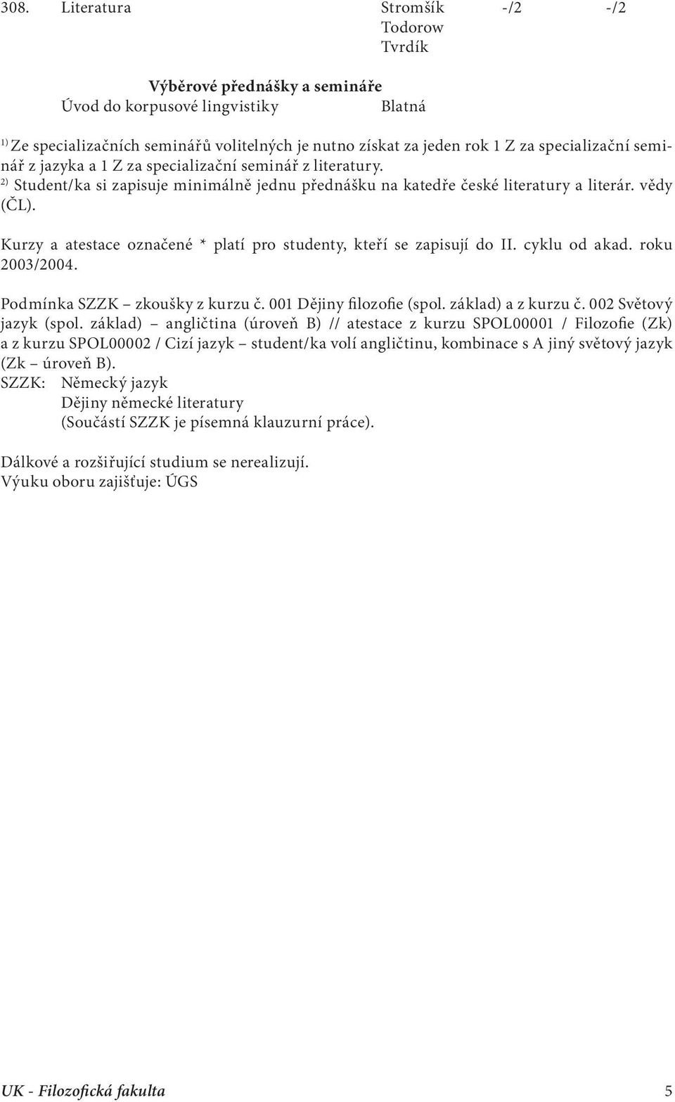 Kurzy a atestace označené * platí pro studenty, kteří se zapisují do II. cyklu od akad. roku 2003/2004. Podmínka SZZK zkoušky z kurzu č. 001 Dějiny filozofie (spol. základ) a z kurzu č.