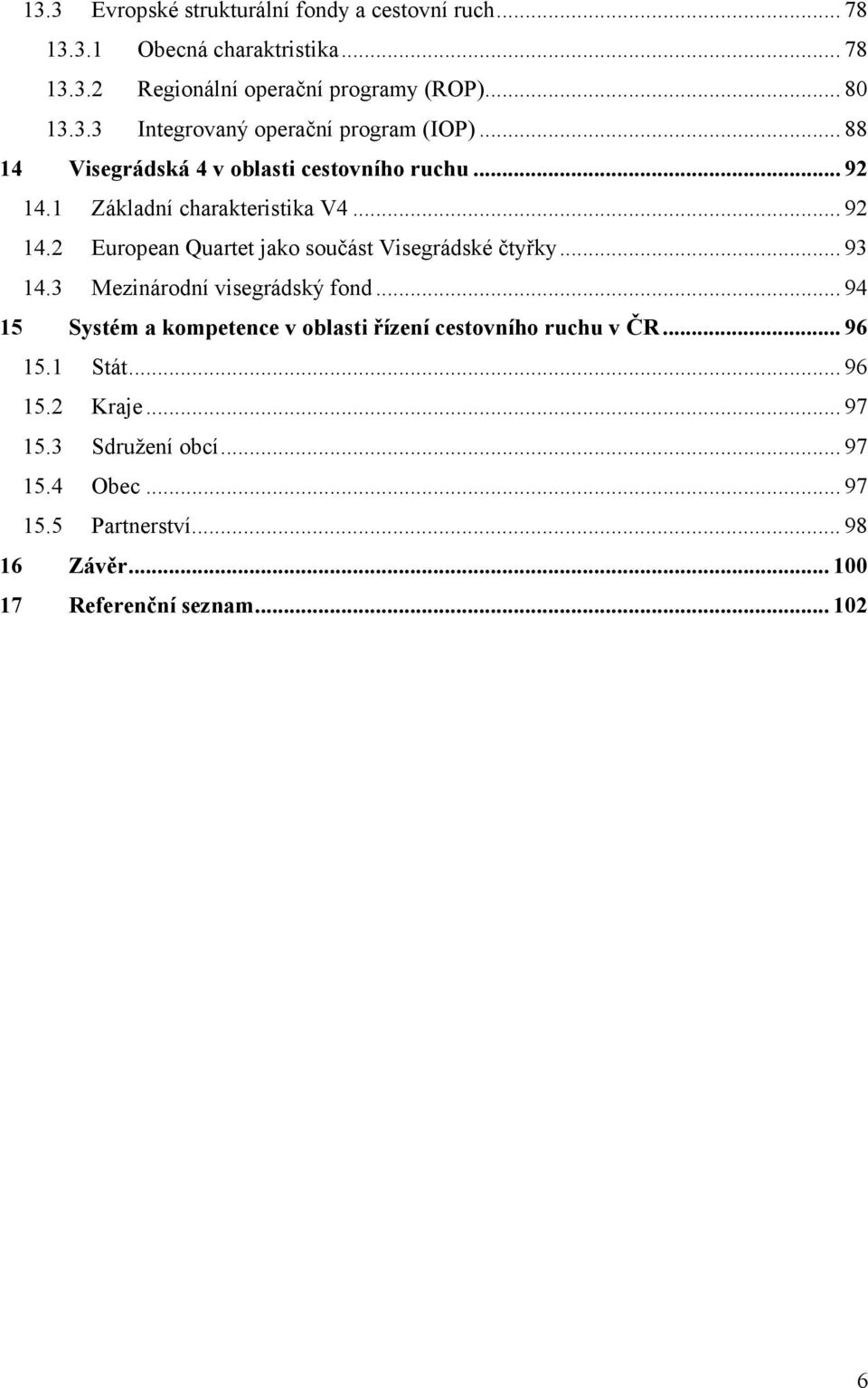 .. 93 14.3 Mezinárodní visegrádský fond... 94 15 Systém a kompetence v oblasti řízení cestovního ruchu v ČR... 96 15.1 Stát... 96 15.2 Kraje.