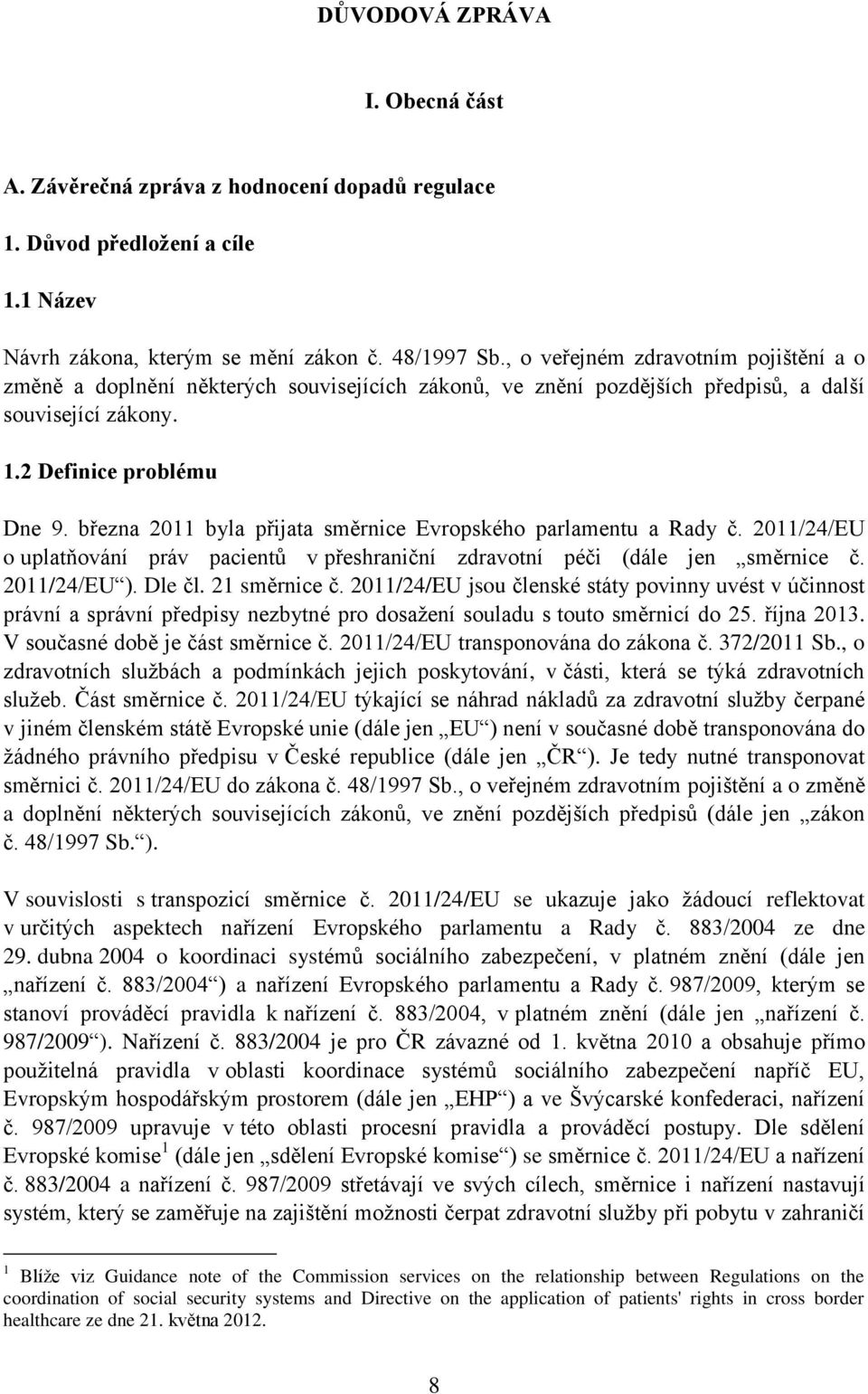 března 2011 byla přijata směrnice Evropského parlamentu a Rady č. 2011/24/EU o uplatňování práv pacientů v přeshraniční zdravotní péči (dále jen směrnice č. 2011/24/EU ). Dle čl. 21 směrnice č.