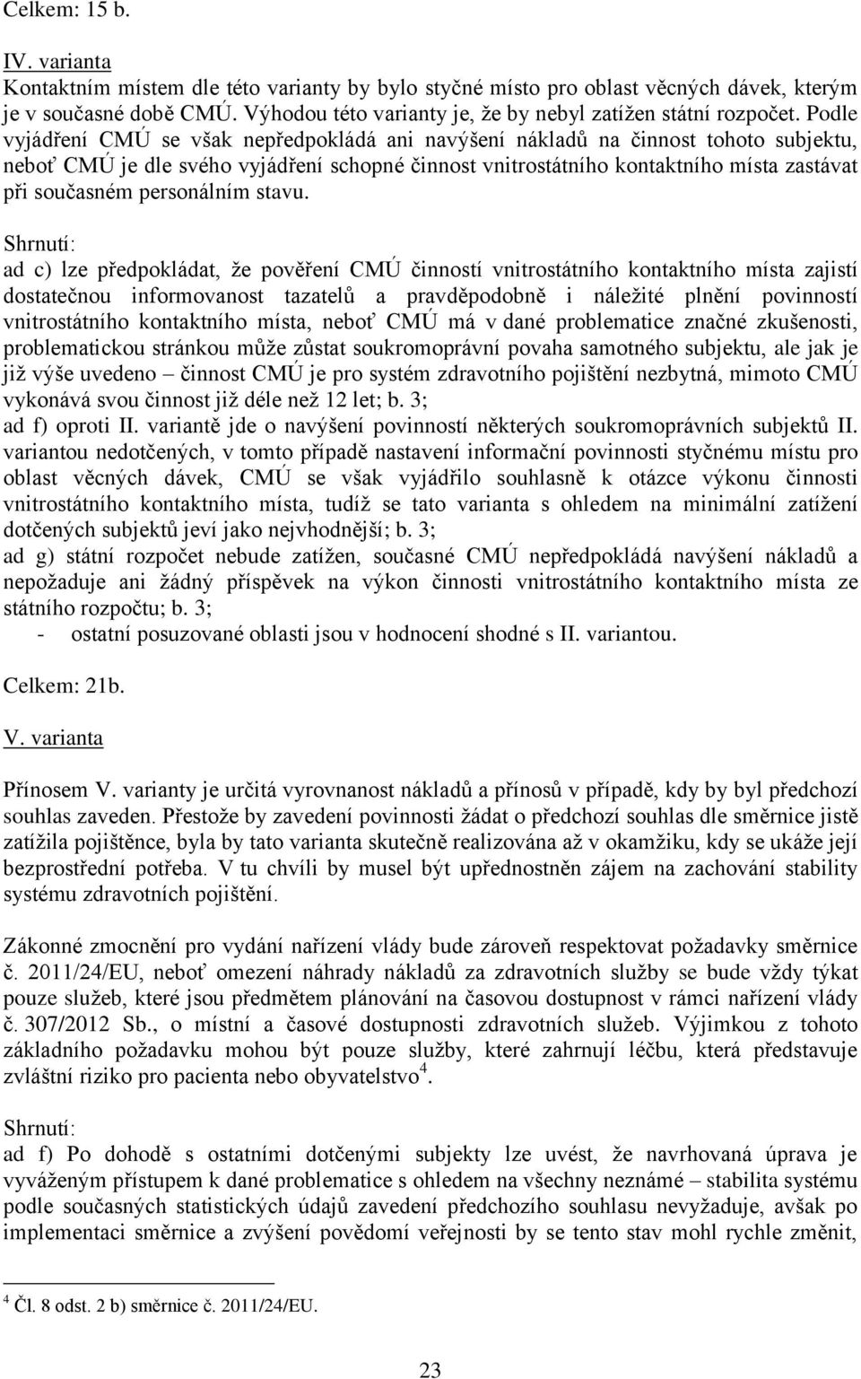 Podle vyjádření CMÚ se však nepředpokládá ani navýšení nákladů na činnost tohoto subjektu, neboť CMÚ je dle svého vyjádření schopné činnost vnitrostátního kontaktního místa zastávat při současném