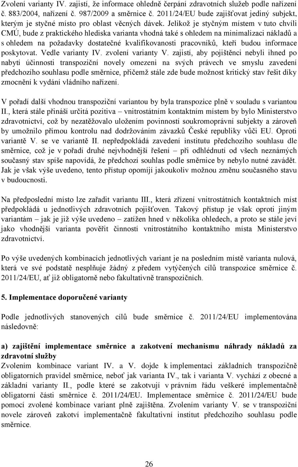 Jelikož je styčným místem v tuto chvíli CMÚ, bude z praktického hlediska varianta vhodná také s ohledem na minimalizaci nákladů a s ohledem na požadavky dostatečné kvalifikovanosti pracovníků, kteří