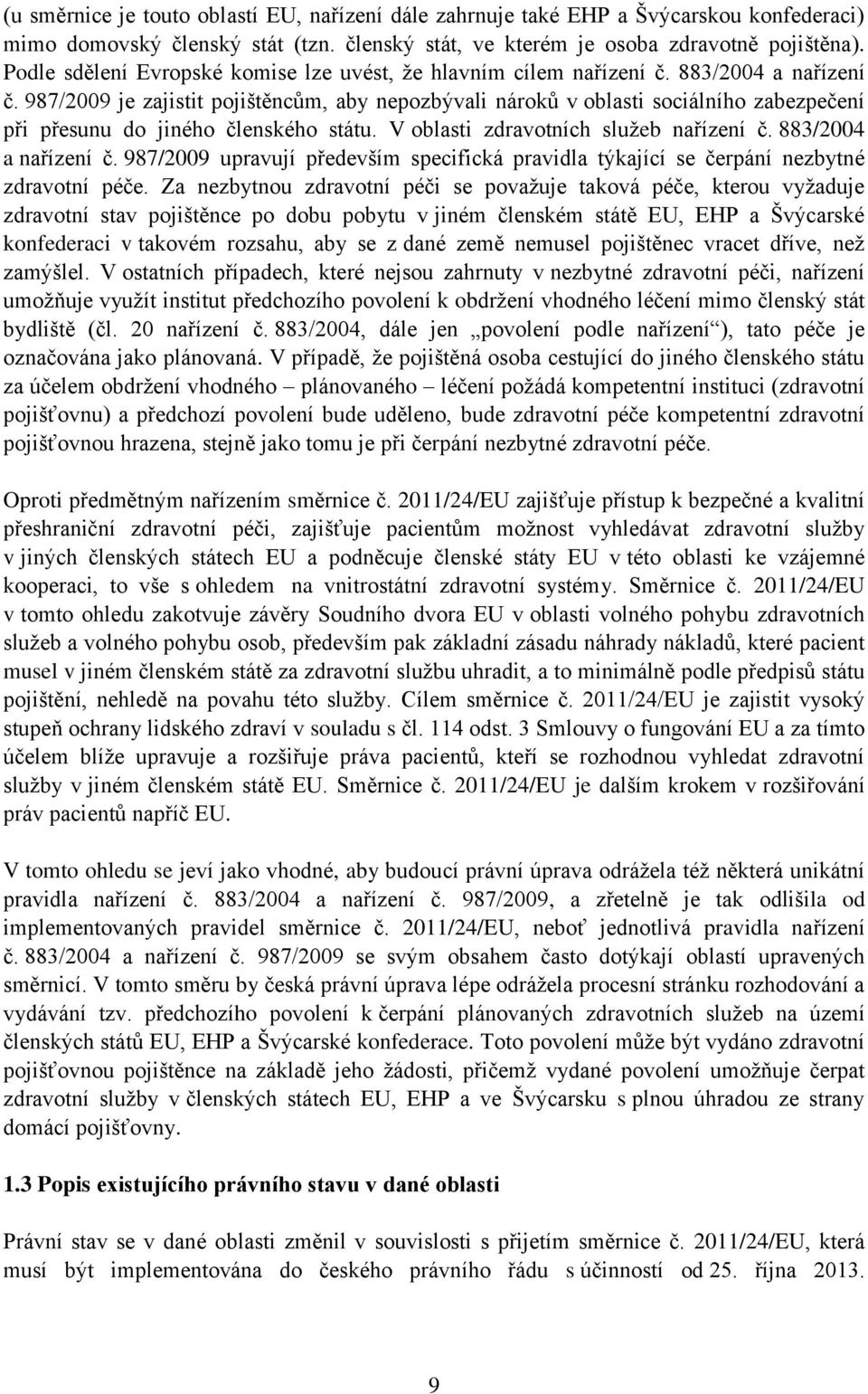 987/2009 je zajistit pojištěncům, aby nepozbývali nároků v oblasti sociálního zabezpečení při přesunu do jiného členského státu. V oblasti zdravotních služeb nařízení č. 883/2004 a nařízení č.