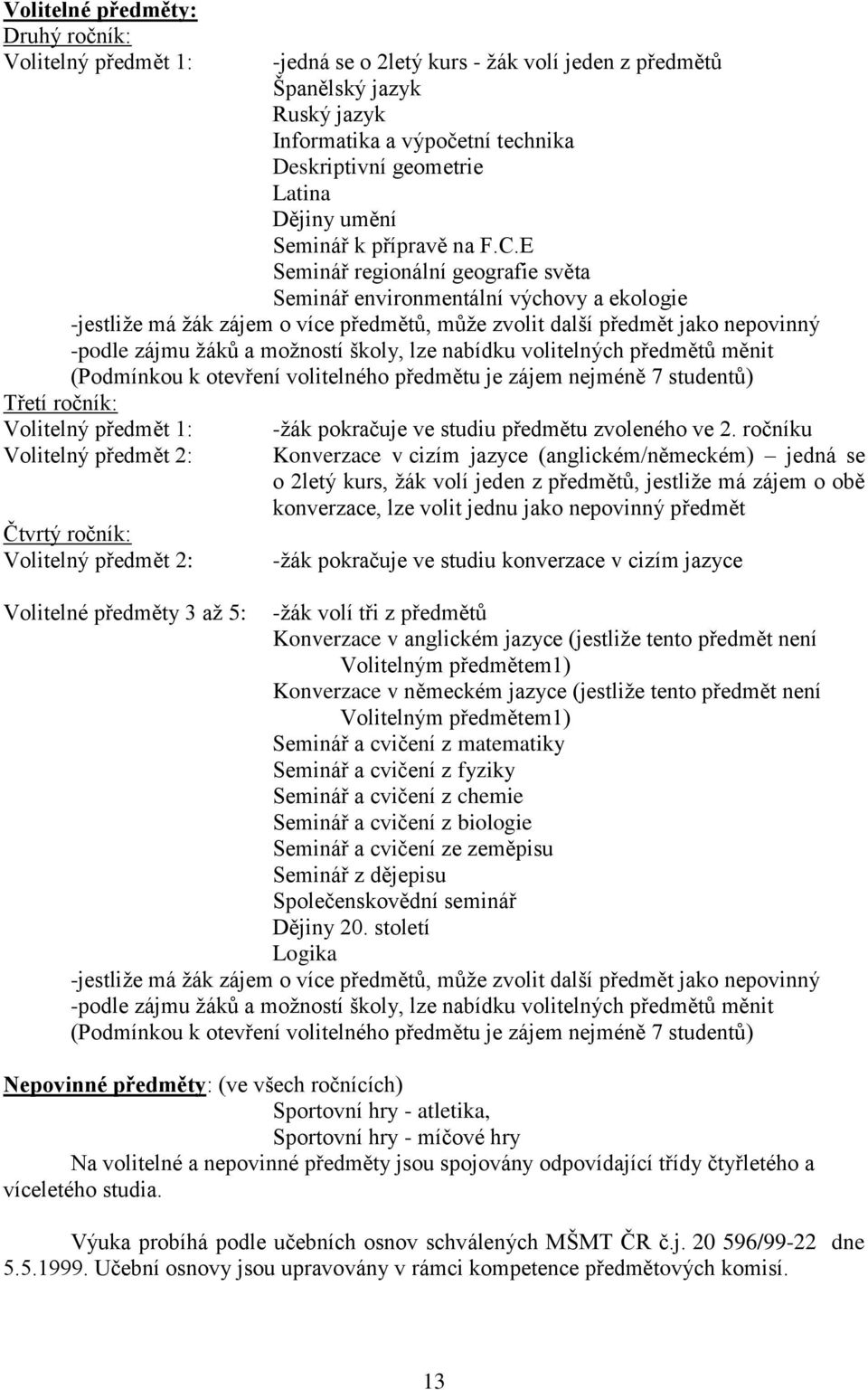 E Seminář regionální geografie světa Seminář environmentální výchovy a ekologie -jestliže má žák zájem o více předmětů, může zvolit další předmět jako nepovinný -podle zájmu žáků a možností školy,