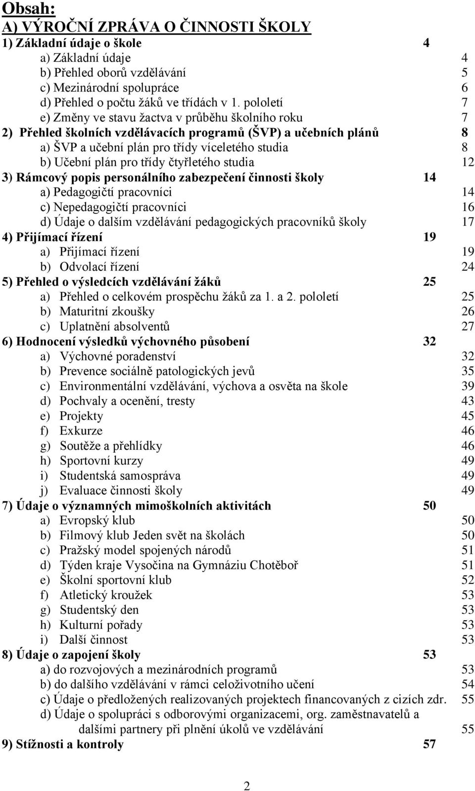 třídy čtyřletého studia 12 3) Rámcový popis personálního zabezpečení činnosti školy 14 a) Pedagogičtí pracovníci 14 c) Nepedagogičtí pracovníci 16 d) Údaje o dalším vzdělávání pedagogických