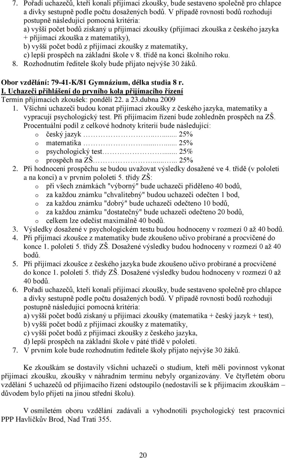 vyšší počet bodů z přijímací zkoušky z matematiky, c) lepší prospěch na základní škole v 8. třídě na konci školního roku. 8. Rozhodnutím ředitele školy bude přijato nejvýše 30 žáků.