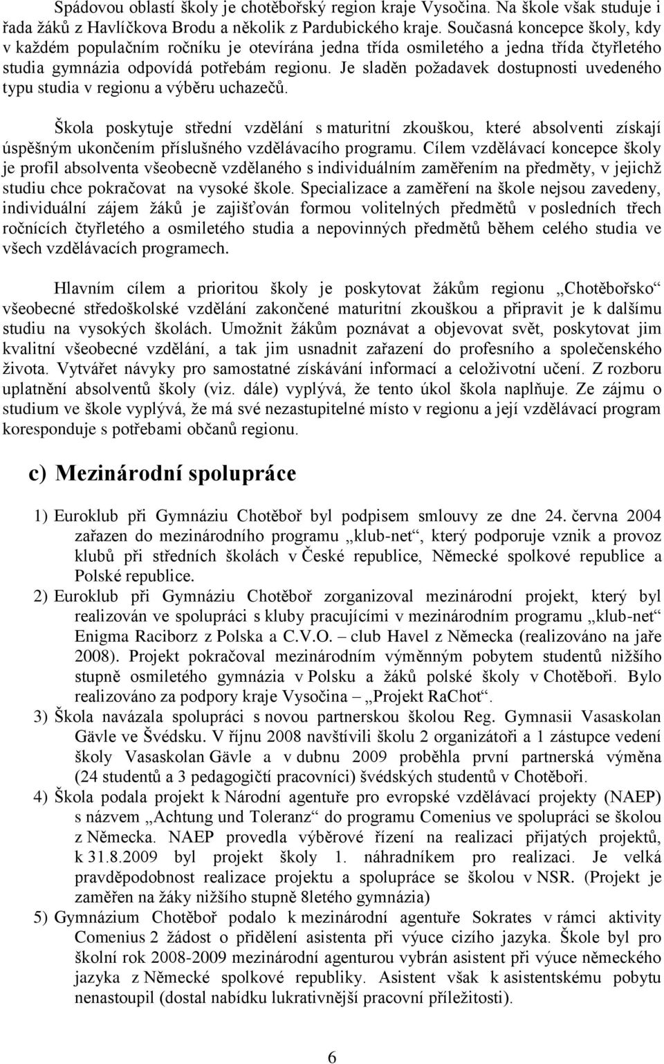 Je sladěn požadavek dostupnosti uvedeného typu studia v regionu a výběru uchazečů.