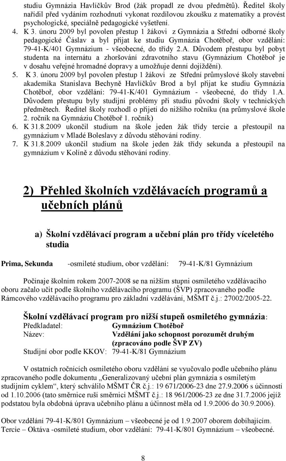 únoru 2009 byl povolen přestup 1 žákovi z Gymnázia a Střední odborné školy pedagogické Čáslav a byl přijat ke studiu Gymnázia Chotěboř, obor vzdělání: 79-41-K/401 Gymnázium - všeobecné, do třídy 2.A.