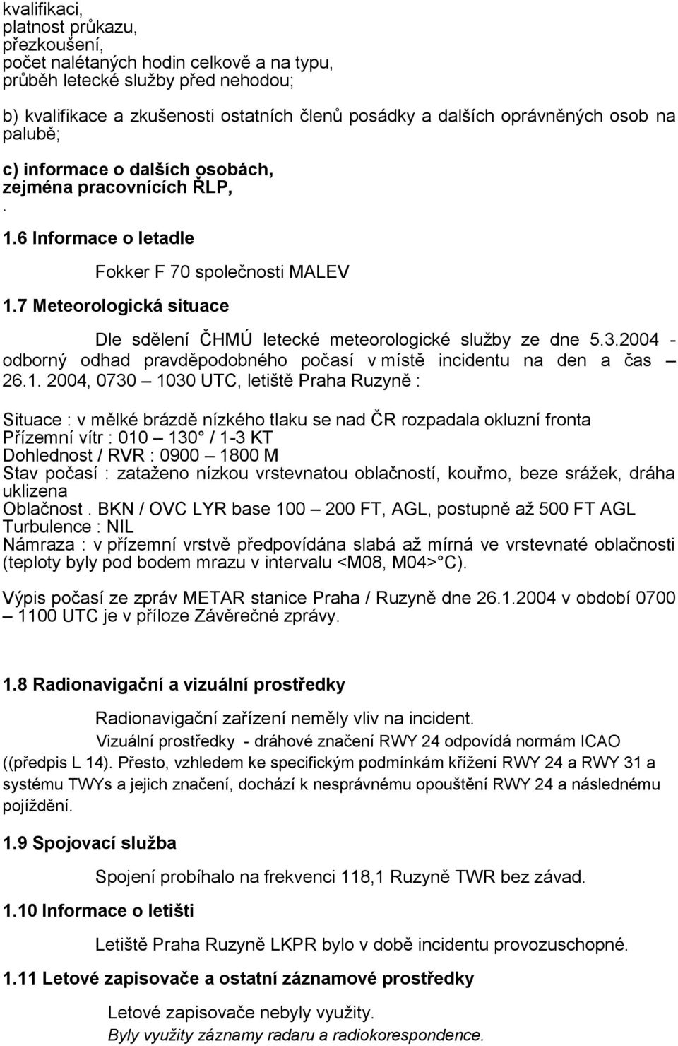 7 Meteorologická situace Dle sdělení ČHMÚ letecké meteorologické služby ze dne 5.3.2004 - odborný odhad pravděpodobného počasí v místě incidentu na den a čas 26.1.