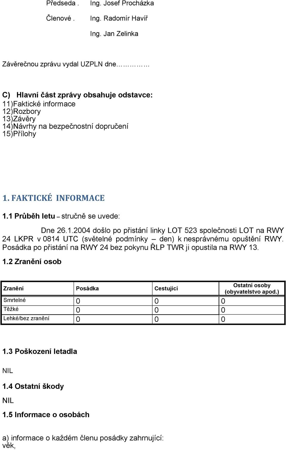 FAKTICKÉ INFORMACE 1.1 Průběh letu stručně se uvede: Dne 26.1.2004 došlo po přistání linky LOT 523 společnosti LOT na RWY 24 LKPR v 0814 UTC (světelné podmínky den) k nesprávnému opuštění RWY.