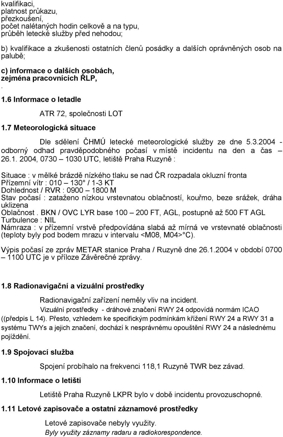 7 Meteorologická situace Dle sdělení ČHMÚ letecké meteorologické služby ze dne 5.3.2004 - odborný odhad pravděpodobného počasí v místě incidentu na den a čas 26.1.