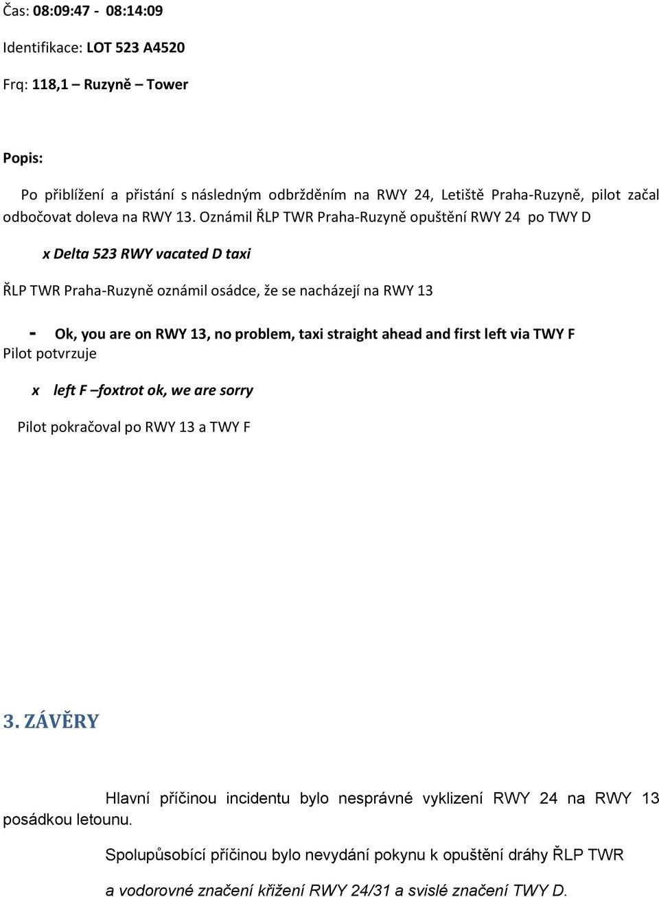 Oznámil ŘLP TWR Praha-Ruzyně opuštění RWY 24 po TWY D x Delta 523 RWY vacated D taxi ŘLP TWR Praha-Ruzyně oznámil osádce, že se nacházejí na RWY 13 - Ok, you are on RWY 13, no problem,