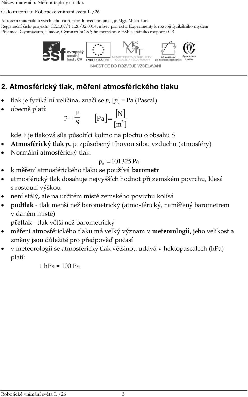 hodnot při zemském povrchu, klesá s rostoucí výškou není stálý, ale na určitém místě zemského povrchu kolísá podtlak - tlak menší než barometrický (atmosférický, naměřený barometrem v daném místě)