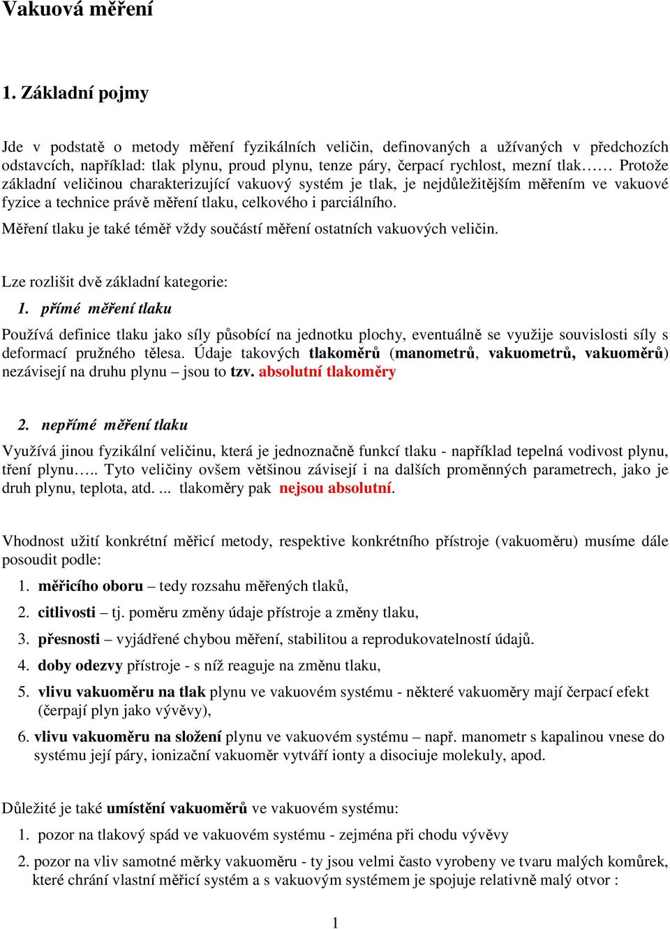 Protože základní veličinou charakterizující vakuový systém je tlak, je nejdůležitějším měřením ve vakuové fyzice a technice právě měření tlaku, celkového i parciálního.