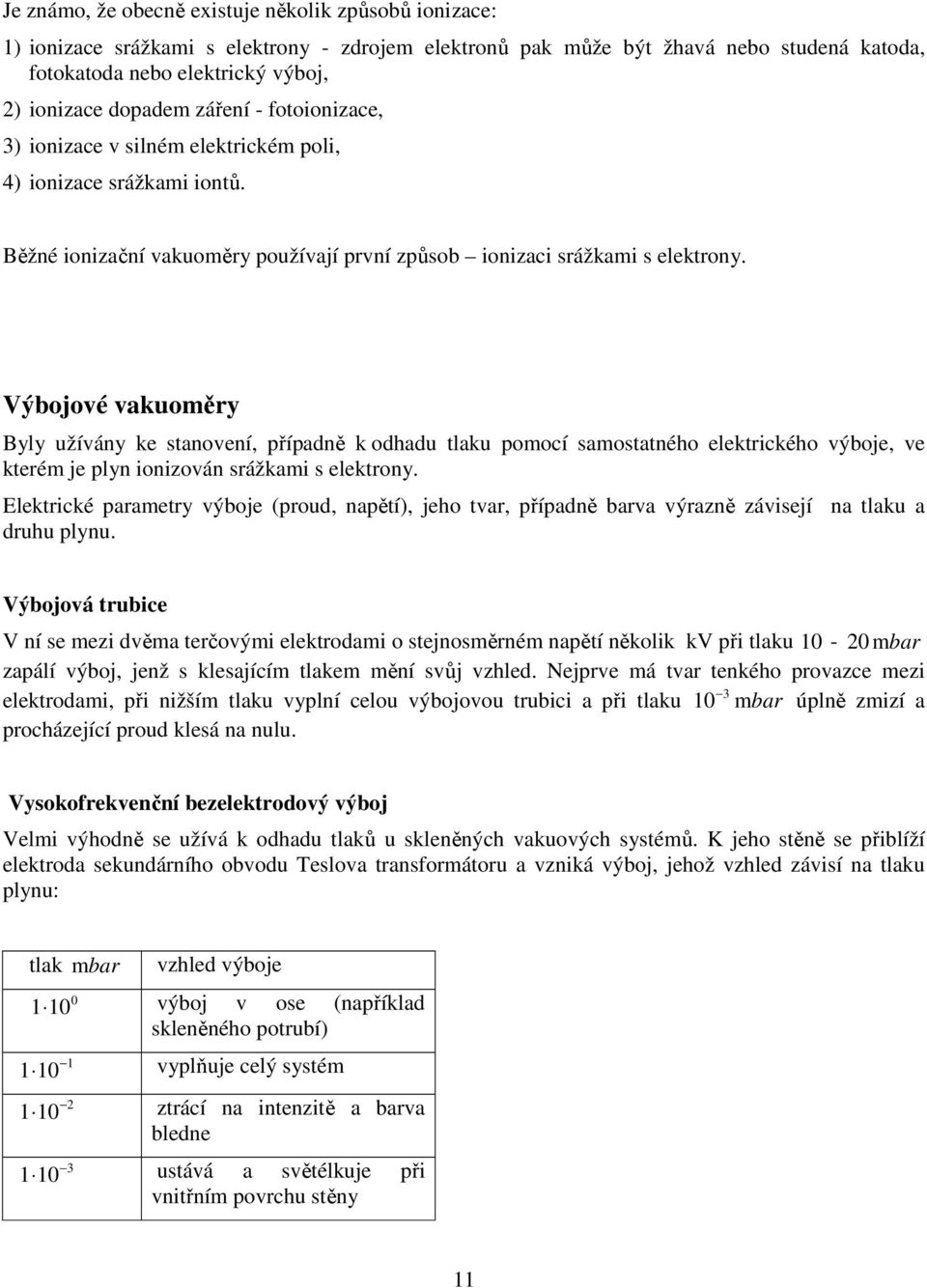 Výbojové vakuoměry Byly užívány ke stanovení, případně k odhadu tlaku pomocí samostatného elektrického výboje, ve kterém je plyn ionizován srážkami s elektrony.