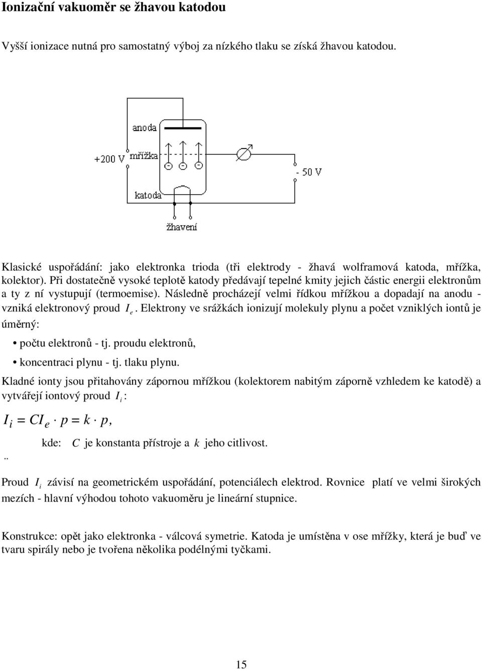 Při dostatečně vysoké teplotě katody předávají tepelné kmity jejich částic energii elektronům a ty z ní vystupují (termoemise).