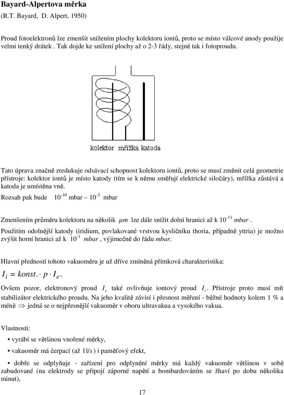 Tato úprava značně zredukuje odsávací schopnost kolektoru iontů, proto se musí změnit celá geometrie přístroje: kolektor iontů je místo katody (tím se k němu směřují elektrické siločáry), mřížka