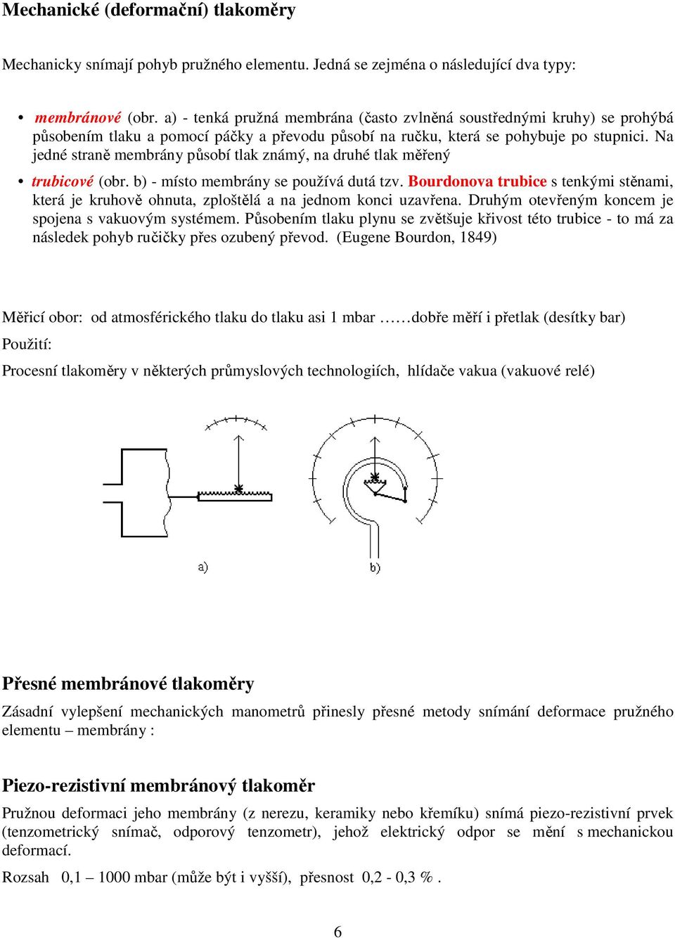 Na jedné straně membrány působí tlak známý, na druhé tlak měřený trubicové (obr. b) - místo membrány se používá dutá tzv.