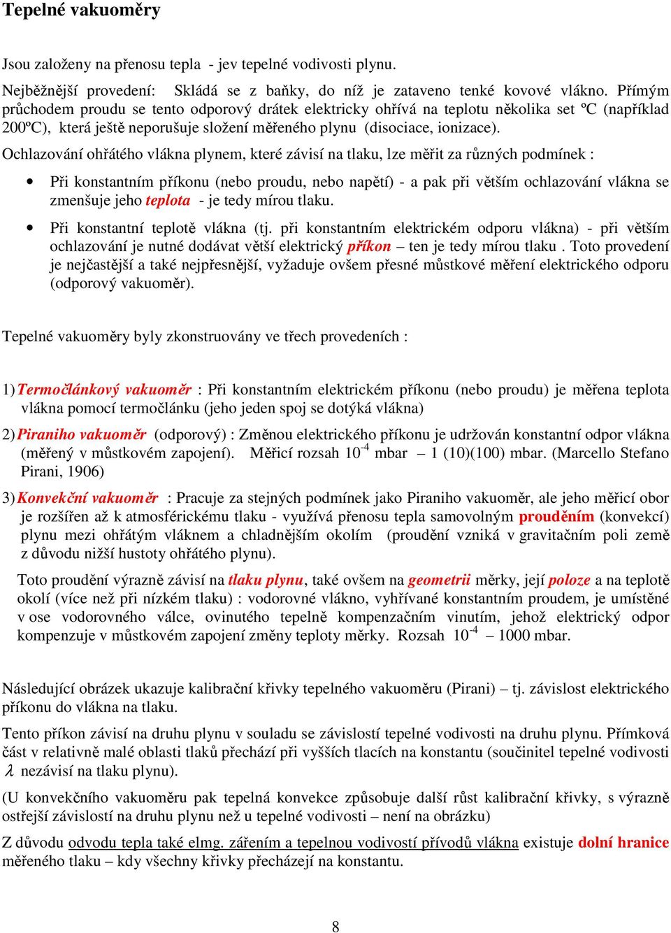 Ochlazování ohřátého vlákna plynem, které závisí na tlaku, lze měřit za různých podmínek : Při konstantním příkonu (nebo proudu, nebo napětí) - a pak při větším ochlazování vlákna se zmenšuje jeho