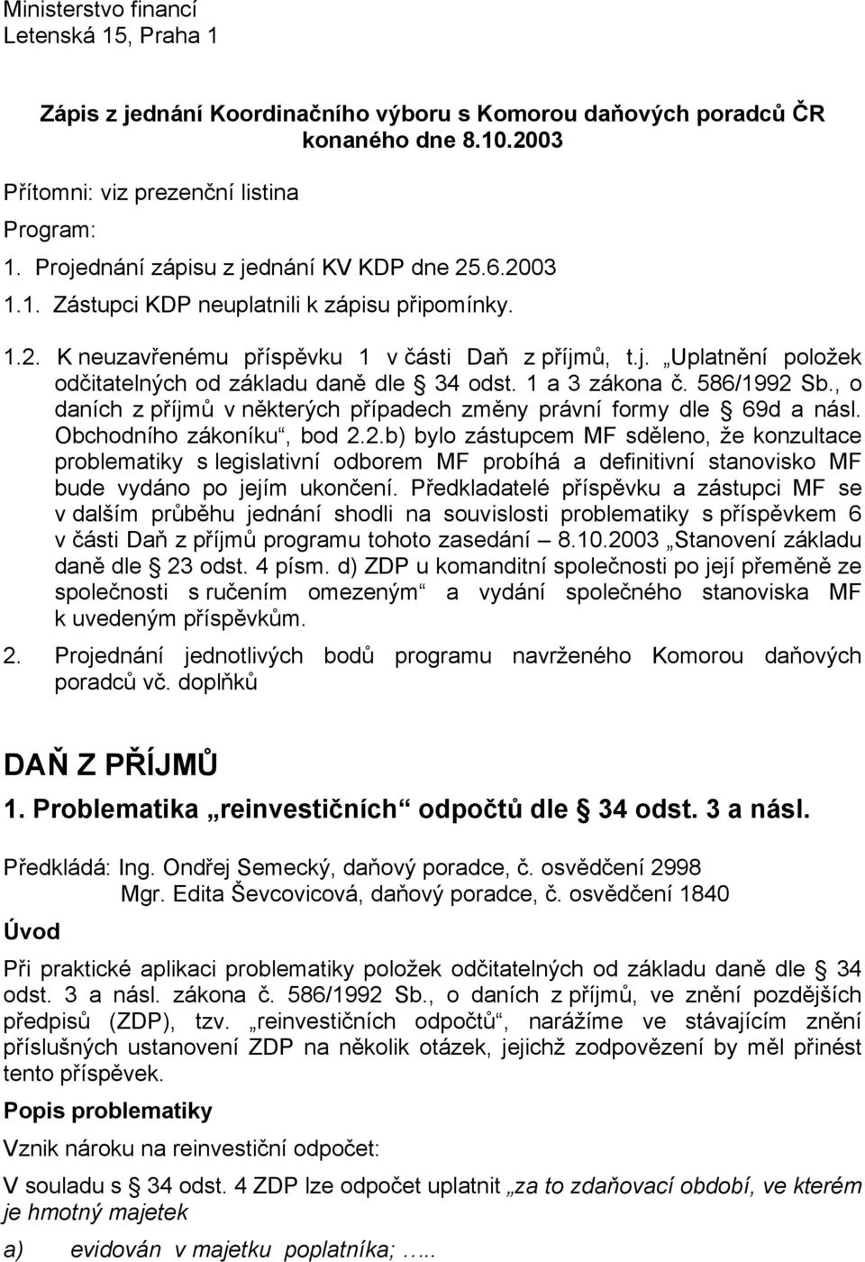 1 a 3 zákona č. 586/1992 Sb., o daních z příjmů v některých případech změny právní formy dle 69d a násl. Obchodního zákoníku, bod 2.2.b) bylo zástupcem MF sděleno, že konzultace problematiky s legislativní odborem MF probíhá a definitivní stanovisko MF bude vydáno po jejím ukončení.