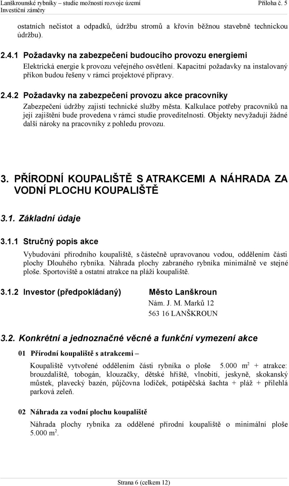 Kalkulace potřeby pracovníků na její zajištění bude provedena v rámci studie proveditelnosti. Objekty nevyžadují žádné další nároky na pracovníky z pohledu provozu. 3.